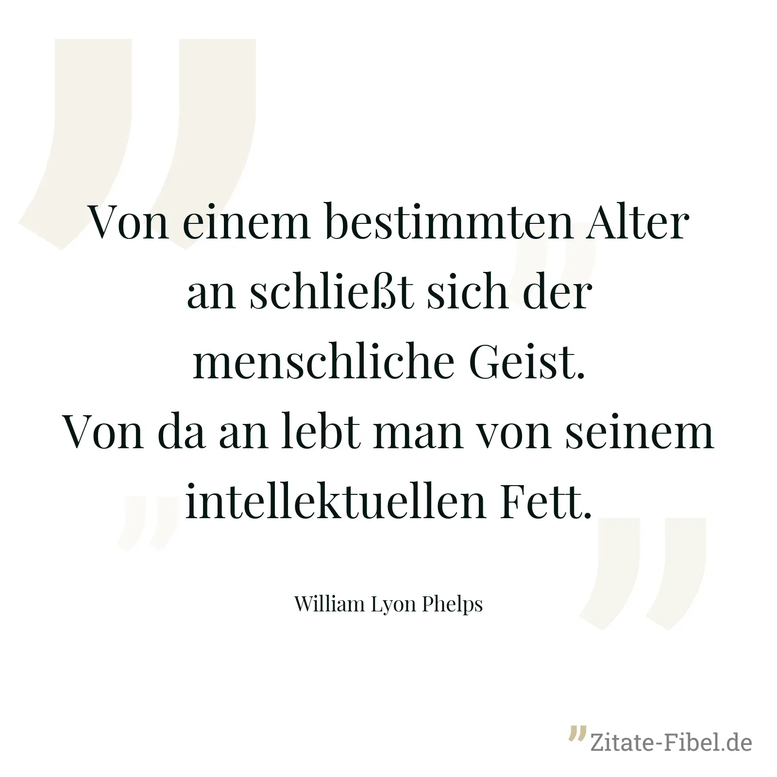 Von einem bestimmten Alter an schließt sich der menschliche Geist. Von da an lebt man von seinem intellektuellen Fett. - William Lyon Phelps