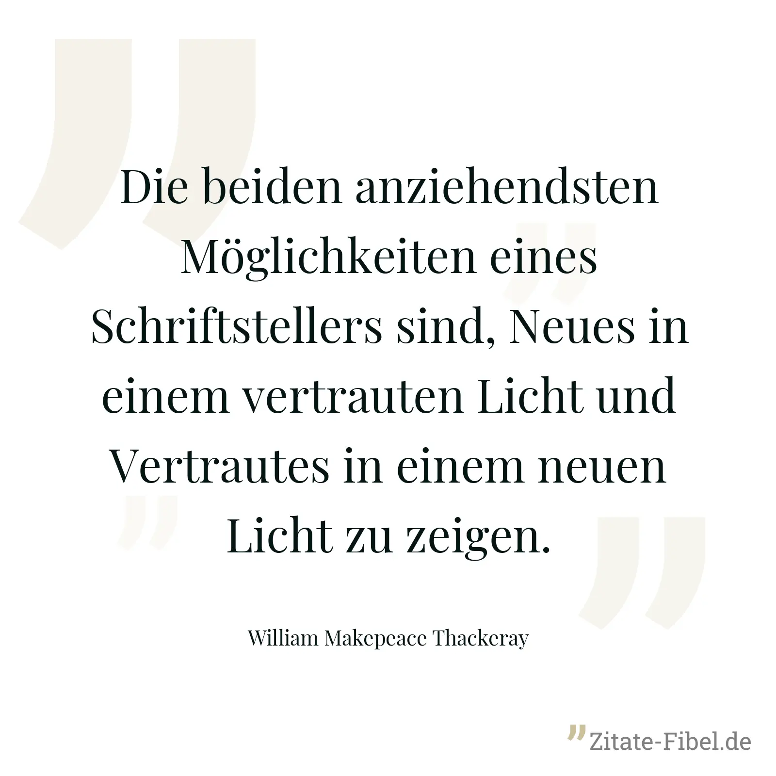 Die beiden anziehendsten Möglichkeiten eines Schriftstellers sind, Neues in einem vertrauten Licht und Vertrautes in einem neuen Licht zu zeigen. - William Makepeace Thackeray