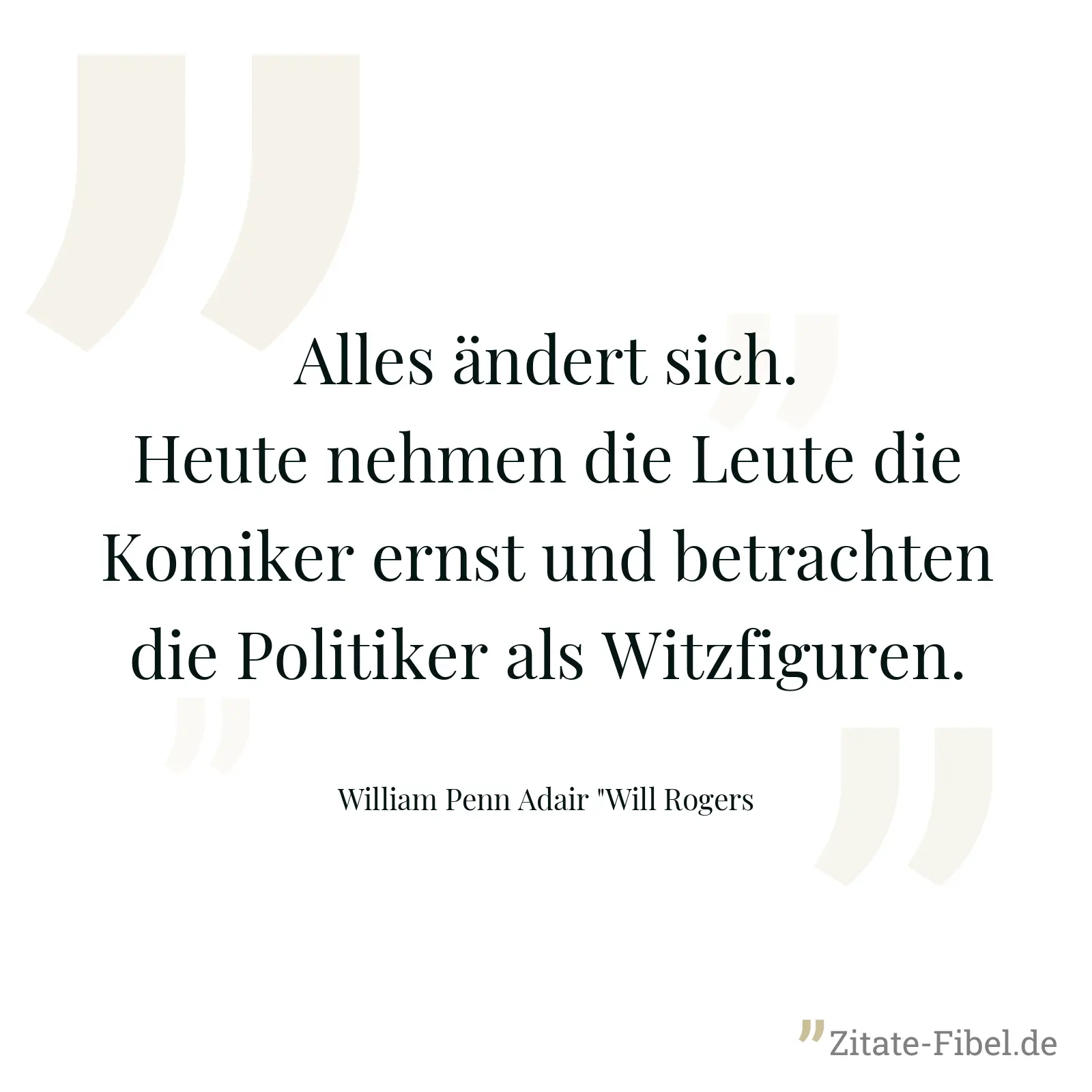 Alles ändert sich. Heute nehmen die Leute die Komiker ernst und betrachten die Politiker als Witzfiguren. - William Penn Adair "Will Rogers