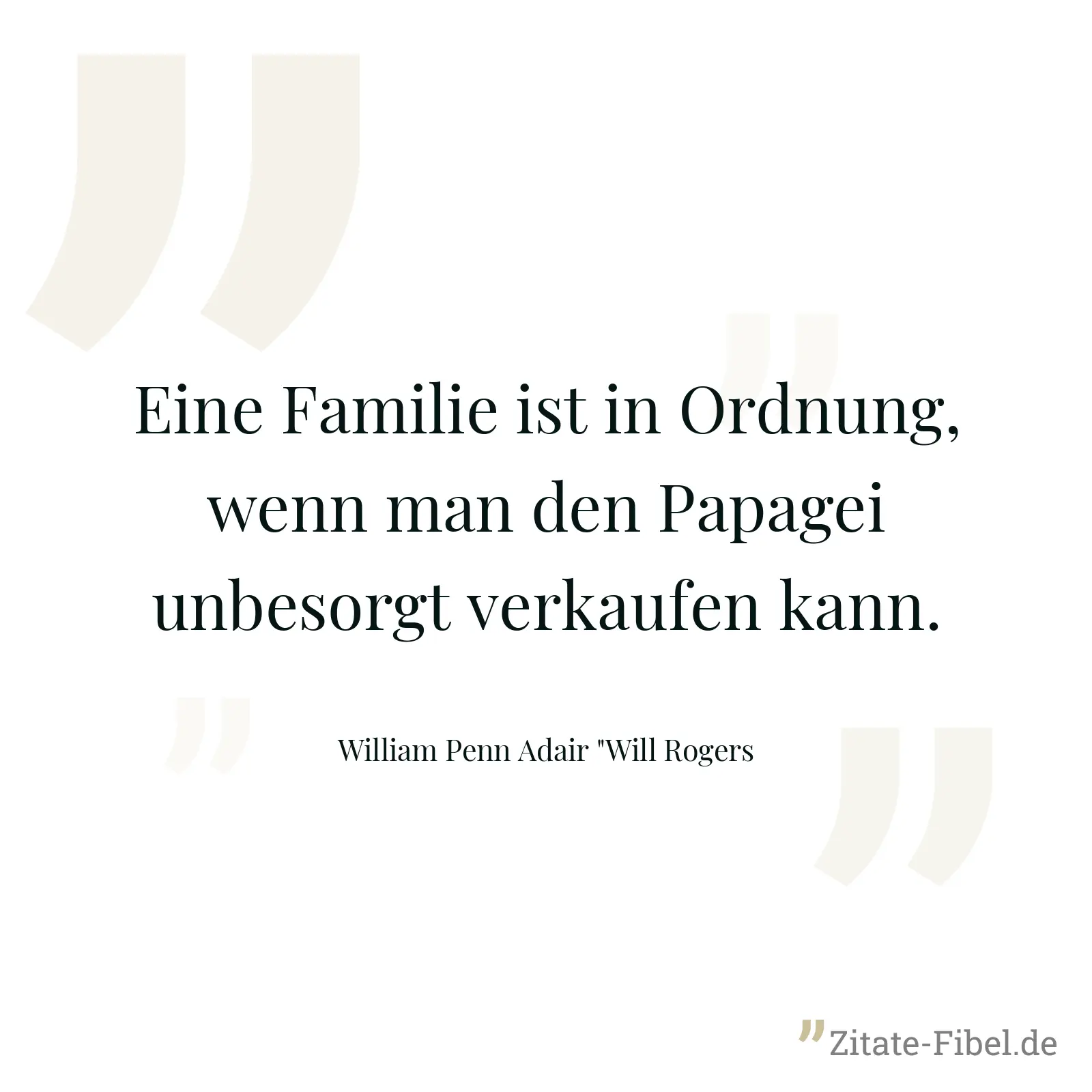 Eine Familie ist in Ordnung, wenn man den Papagei unbesorgt verkaufen kann. - William Penn Adair "Will Rogers
