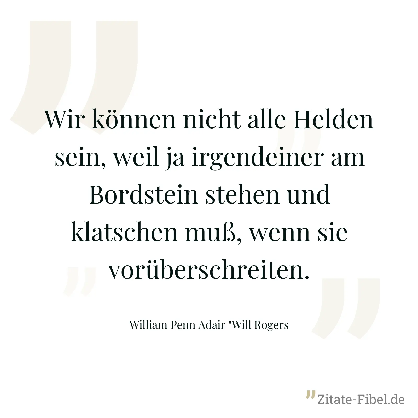 Wir können nicht alle Helden sein, weil ja irgendeiner am Bordstein stehen und klatschen muß, wenn sie vorüberschreiten. - William Penn Adair "Will Rogers