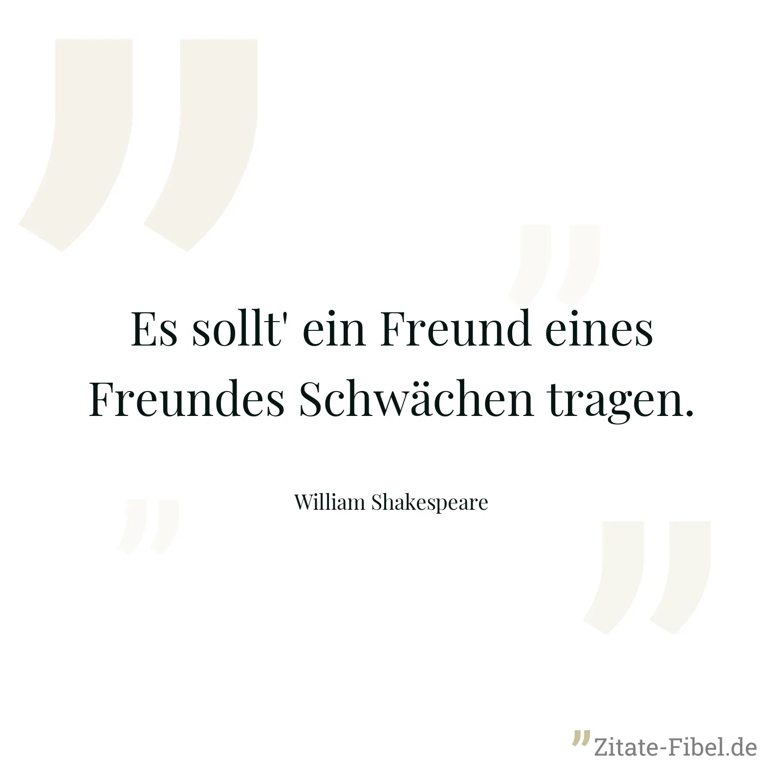Es sollt' ein Freund eines Freundes Schwächen tragen. - William Shakespeare