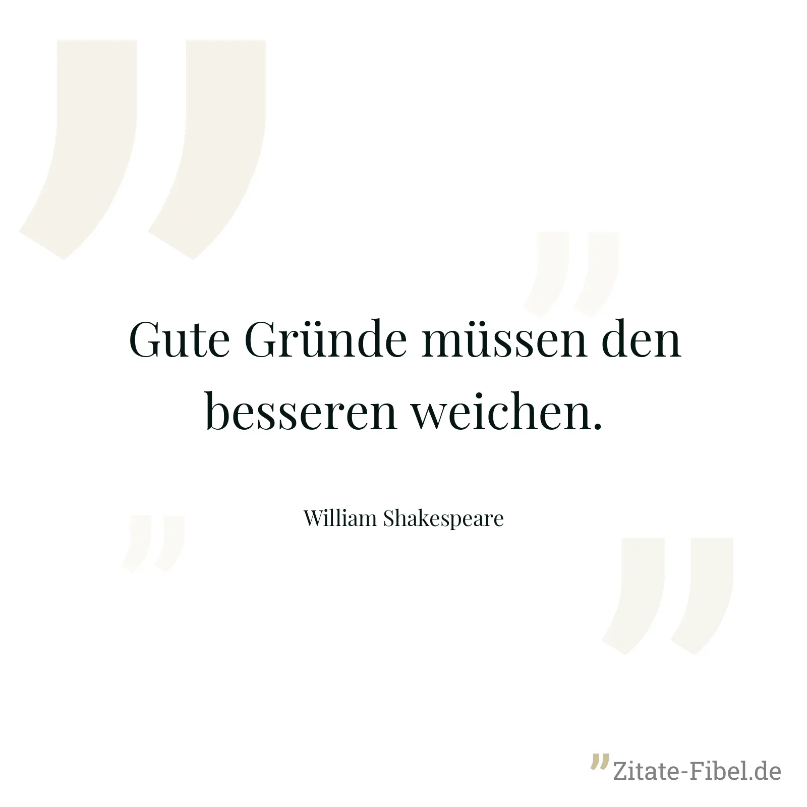 Gute Gründe müssen den besseren weichen. - William Shakespeare