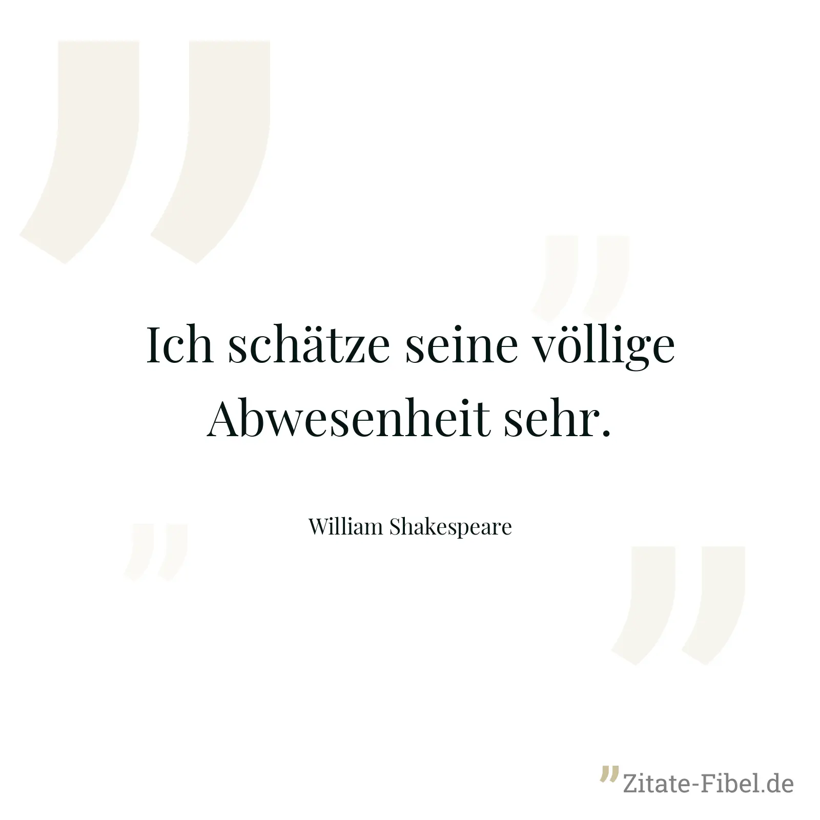 Ich schätze seine völlige Abwesenheit sehr. - William Shakespeare
