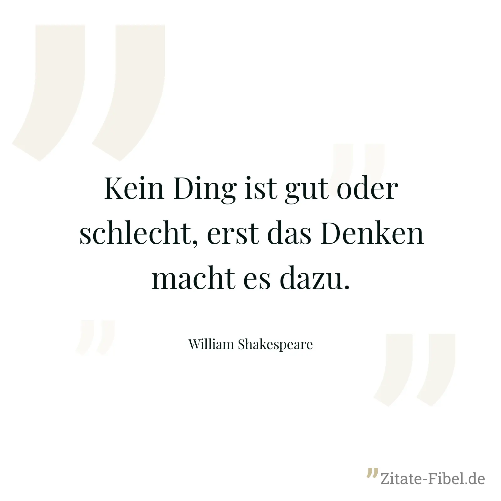Kein Ding ist gut oder schlecht, erst das Denken macht es dazu. - William Shakespeare