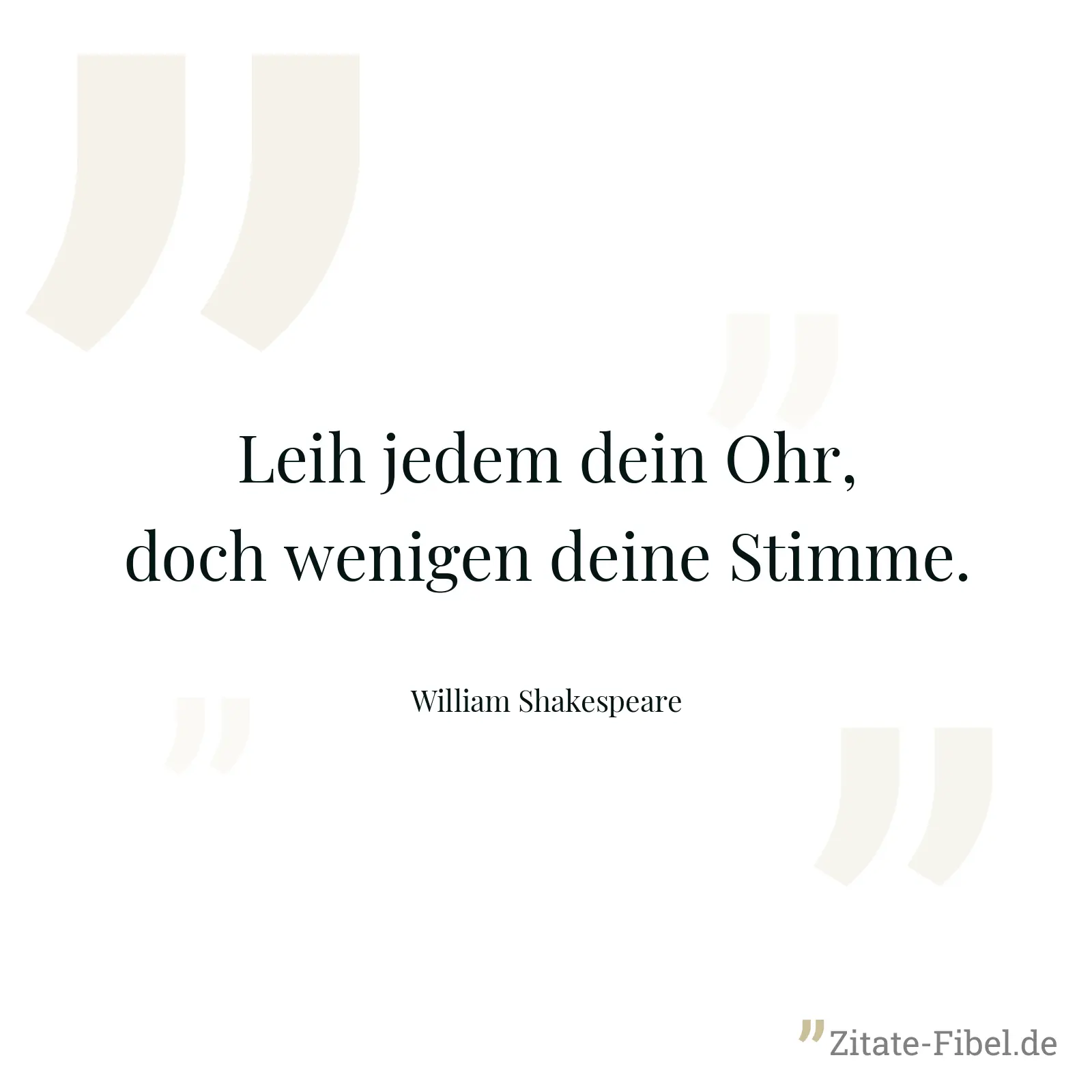Leih jedem dein Ohr, doch wenigen deine Stimme. - William Shakespeare