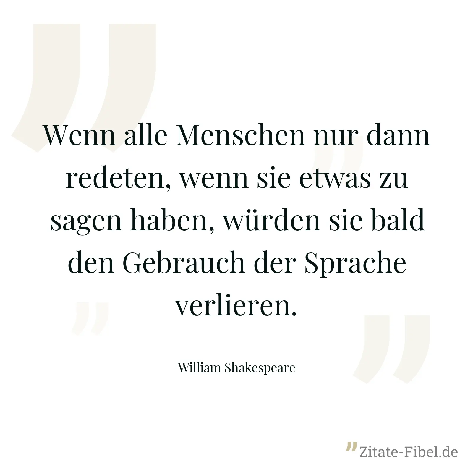 Wenn alle Menschen nur dann redeten, wenn sie etwas zu sagen haben, würden sie bald den Gebrauch der Sprache verlieren. - William Shakespeare