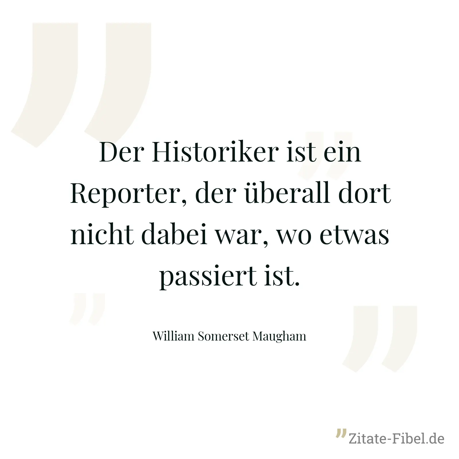 Der Historiker ist ein Reporter, der überall dort nicht dabei war, wo etwas passiert ist. - William Somerset Maugham