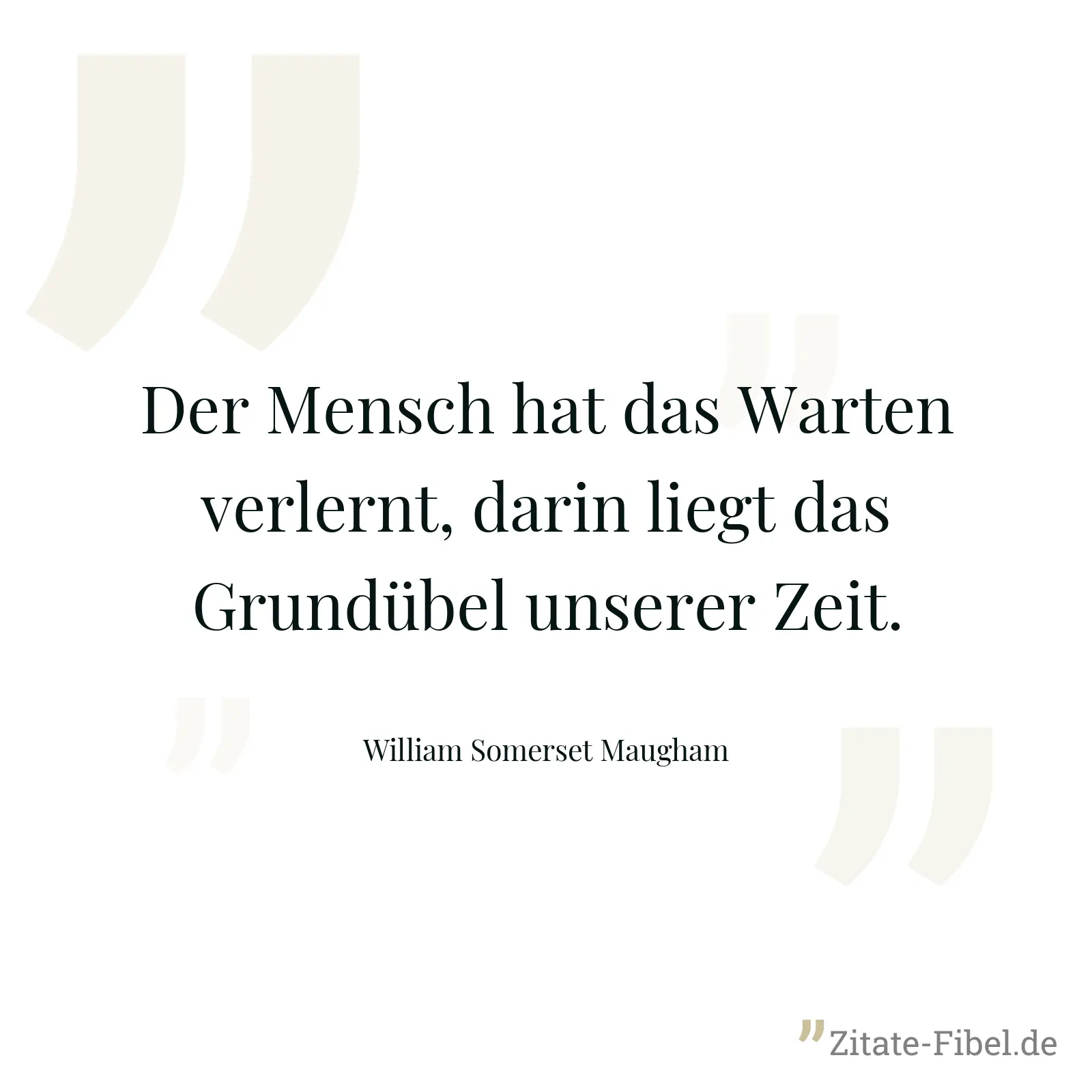 Der Mensch hat das Warten verlernt, darin liegt das Grundübel unserer Zeit. - William Somerset Maugham
