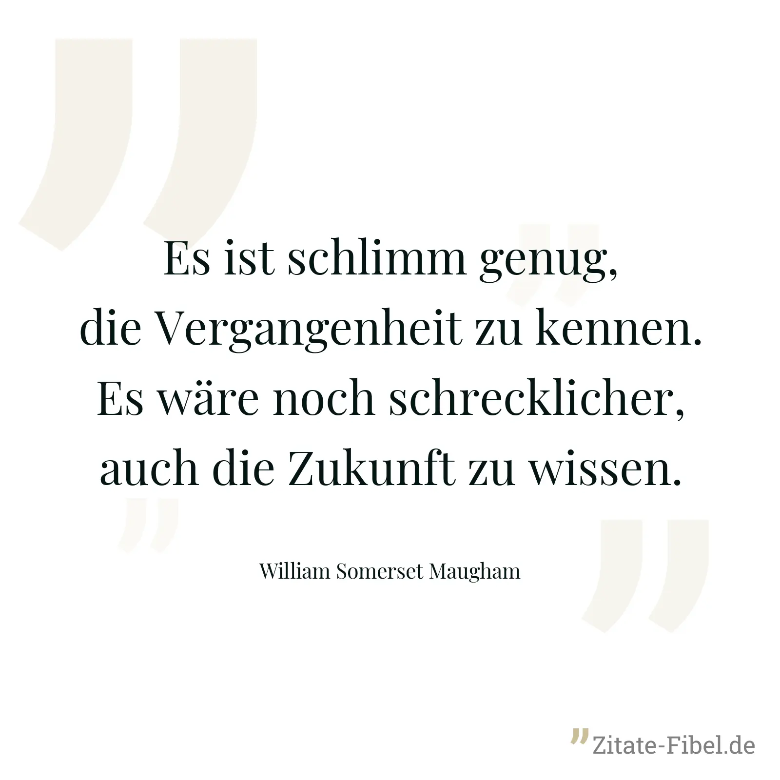 Es ist schlimm genug, die Vergangenheit zu kennen. Es wäre noch schrecklicher, auch die Zukunft zu wissen. - William Somerset Maugham