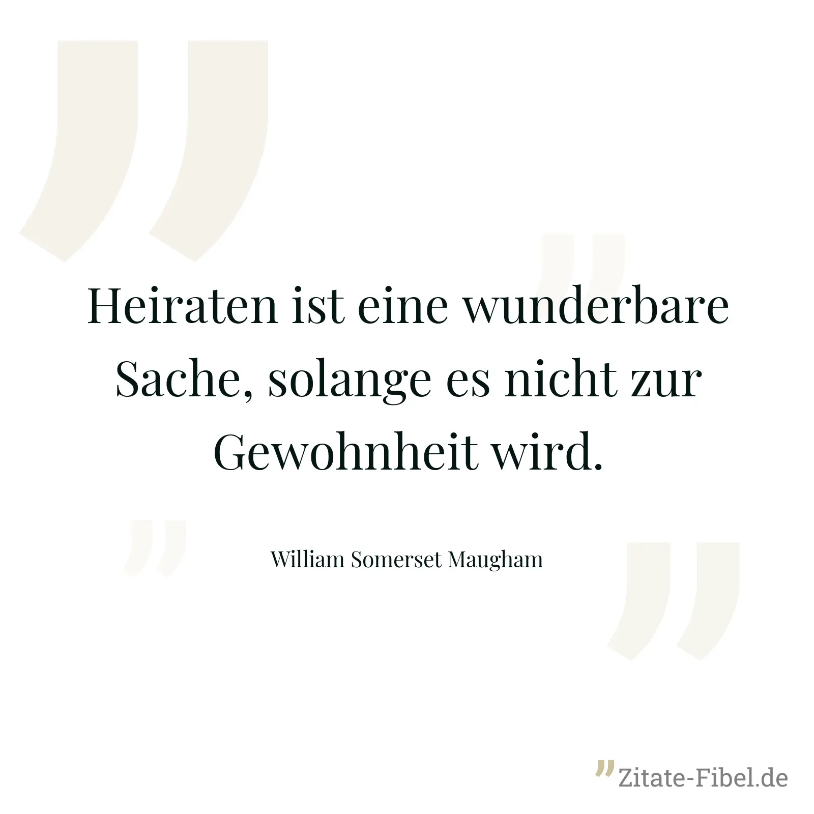 Heiraten ist eine wunderbare Sache, solange es nicht zur Gewohnheit wird. - William Somerset Maugham
