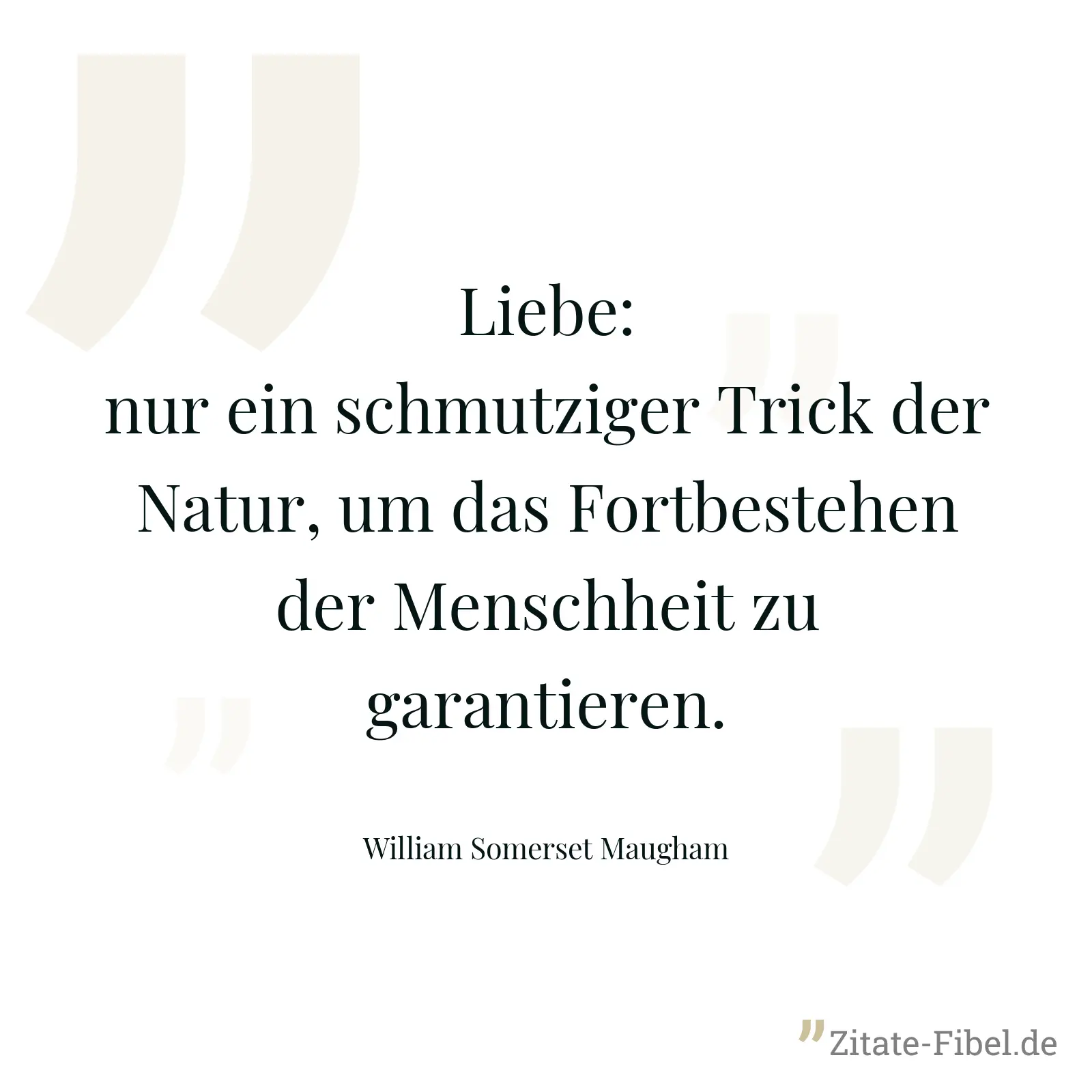 Liebe: nur ein schmutziger Trick der Natur, um das Fortbestehen der Menschheit zu garantieren. - William Somerset Maugham