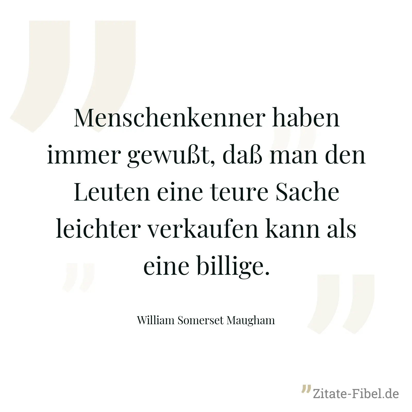 Menschenkenner haben immer gewußt, daß man den Leuten eine teure Sache leichter verkaufen kann als eine billige. - William Somerset Maugham