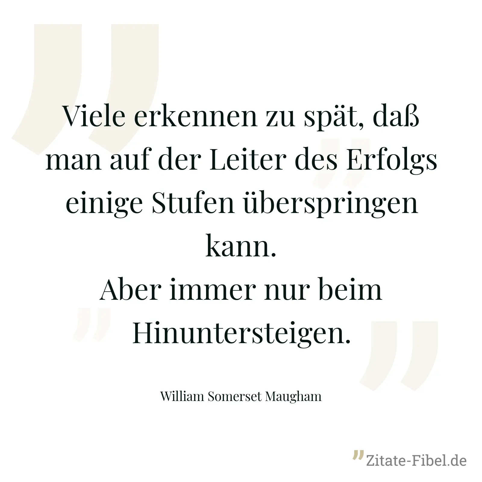 Viele erkennen zu spät, daß man auf der Leiter des Erfolgs einige Stufen überspringen kann. Aber immer nur beim Hinuntersteigen. - William Somerset Maugham