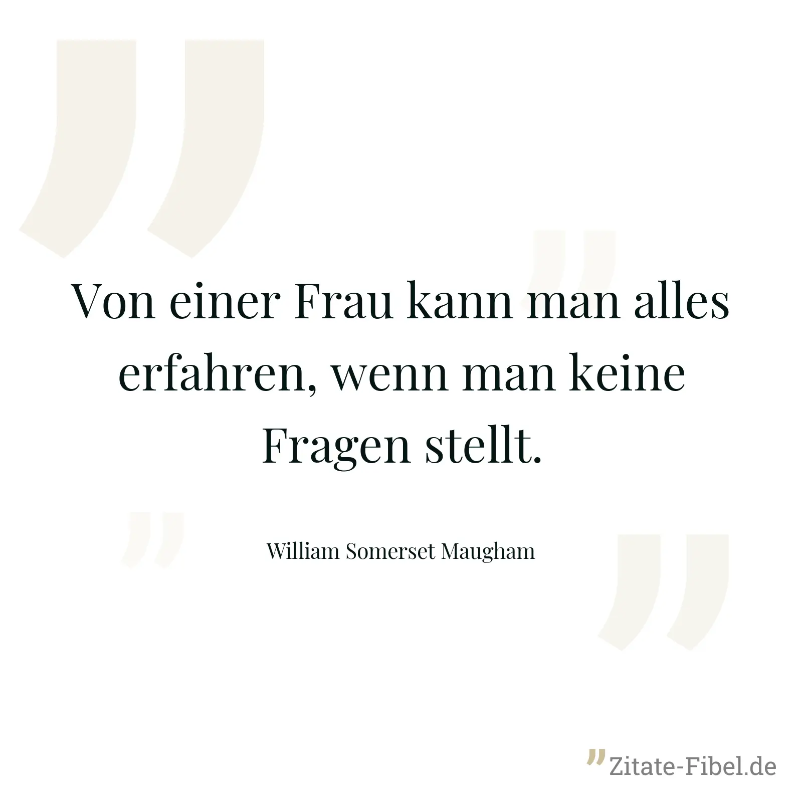 Von einer Frau kann man alles erfahren, wenn man keine Fragen stellt. - William Somerset Maugham
