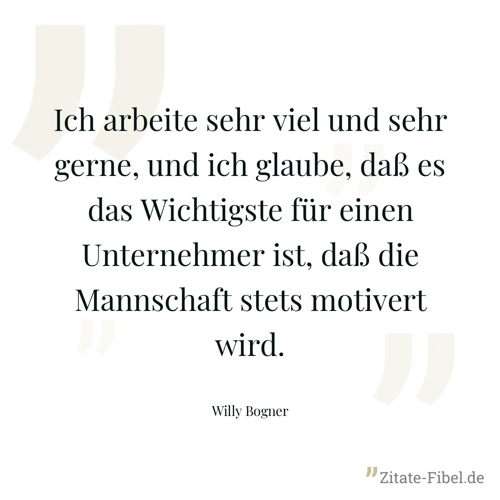 Ich arbeite sehr viel und sehr gerne, und ich glaube, daß es das Wichtigste für einen Unternehmer ist, daß die Mannschaft stets motivert wird. - Willy Bogner