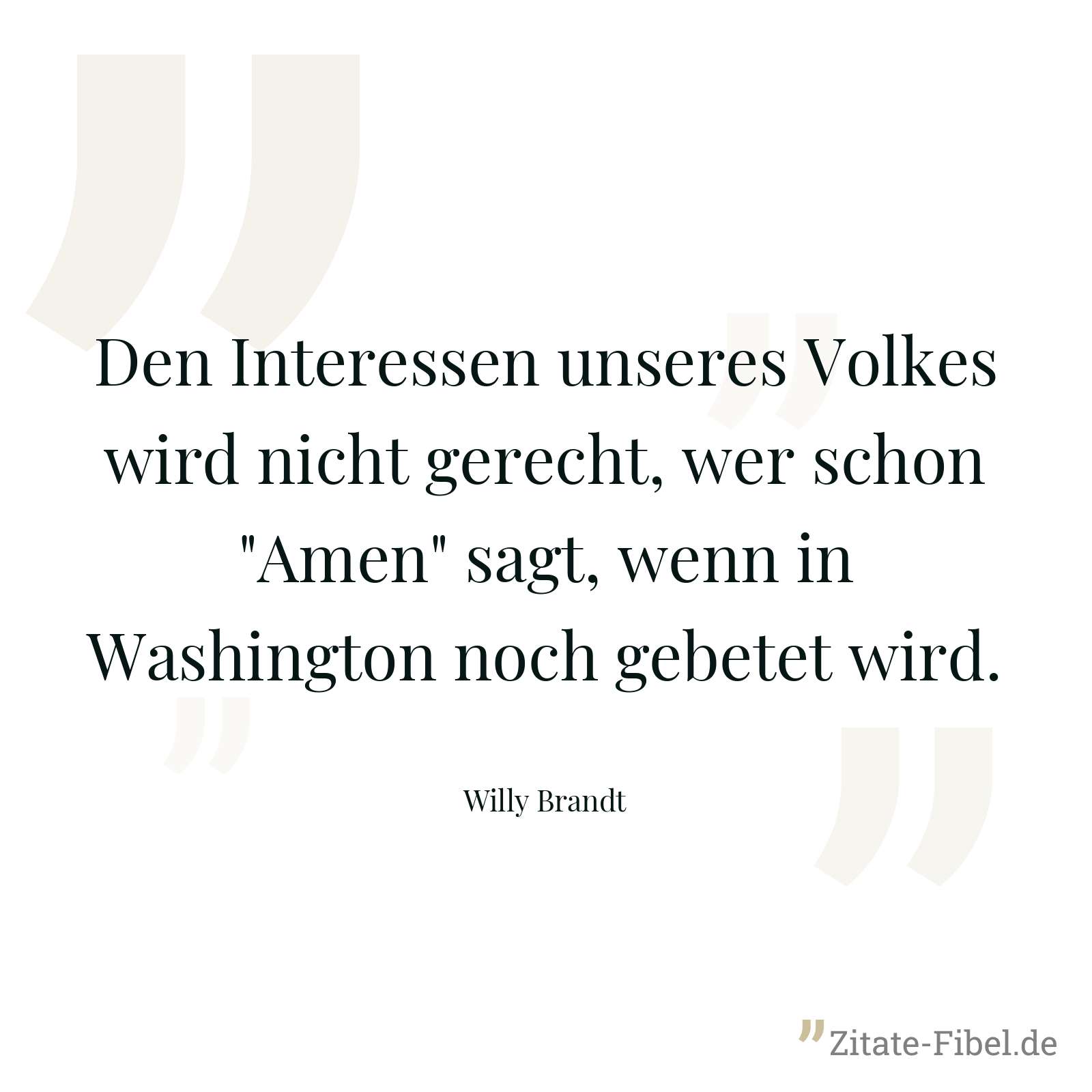 Den Interessen unseres Volkes wird nicht gerecht, wer schon "Amen" sagt, wenn in Washington noch gebetet wird. - Willy Brandt