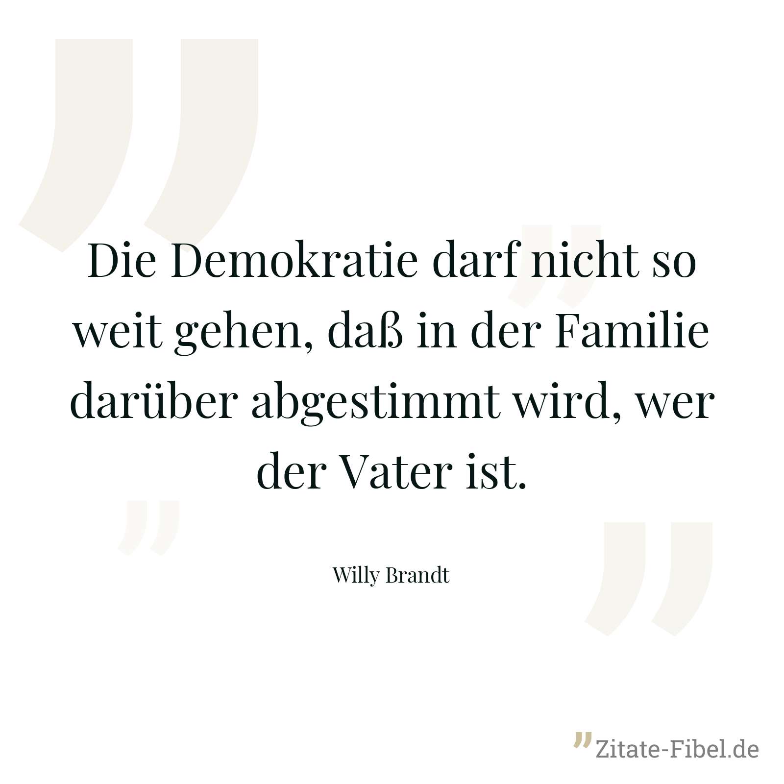 Die Demokratie darf nicht so weit gehen, daß in der Familie darüber abgestimmt wird, wer der Vater ist. - Willy Brandt