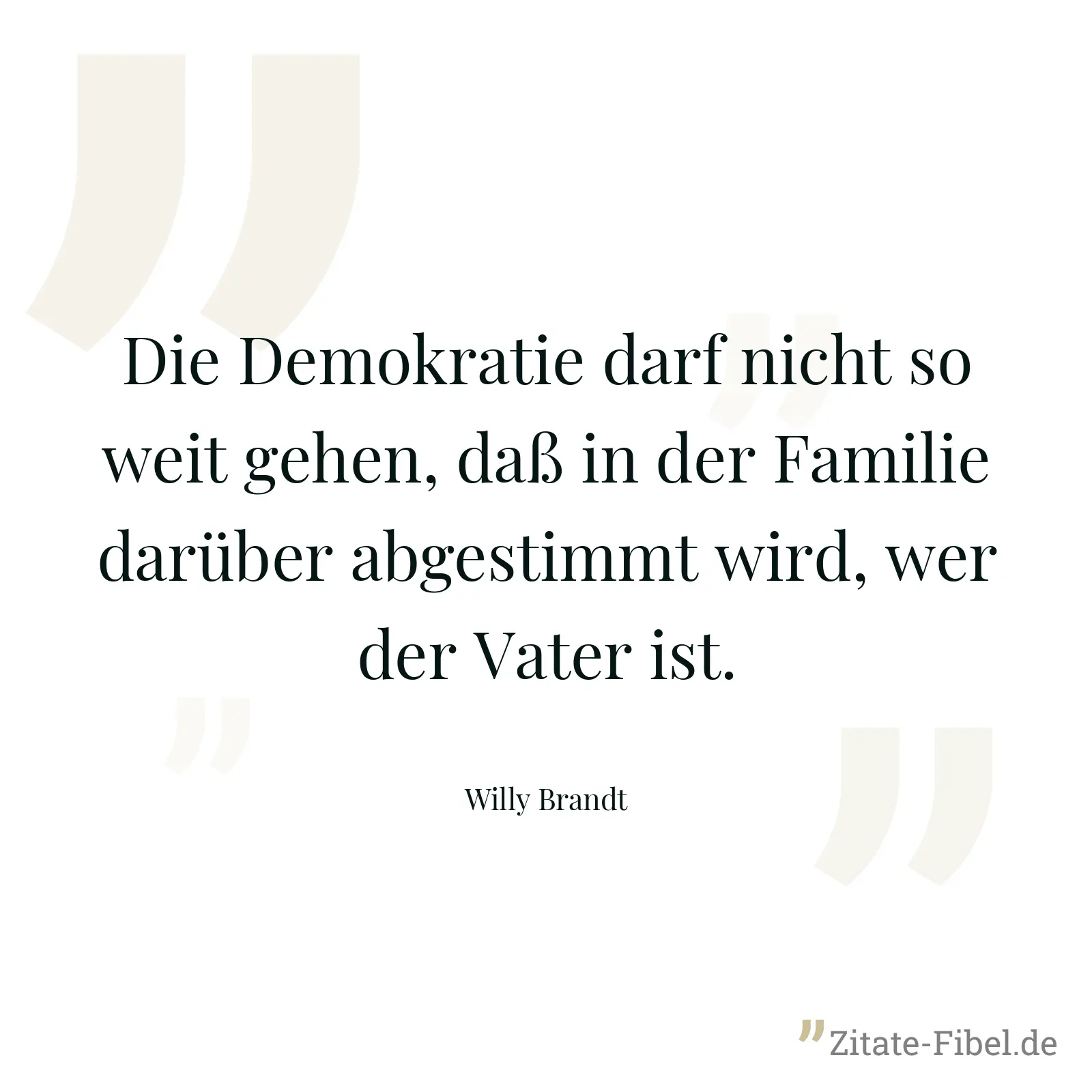 Die Demokratie darf nicht so weit gehen, daß in der Familie darüber abgestimmt wird, wer der Vater ist. - Willy Brandt