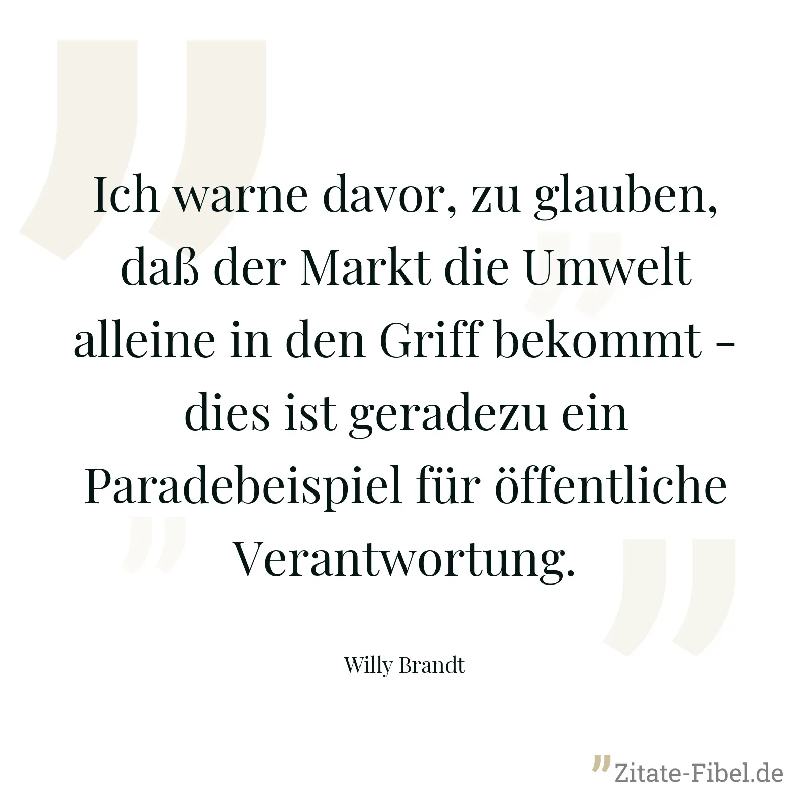 Ich warne davor, zu glauben, daß der Markt die Umwelt alleine in den Griff bekommt - dies ist geradezu ein Paradebeispiel für öffentliche Verantwortung. - Willy Brandt