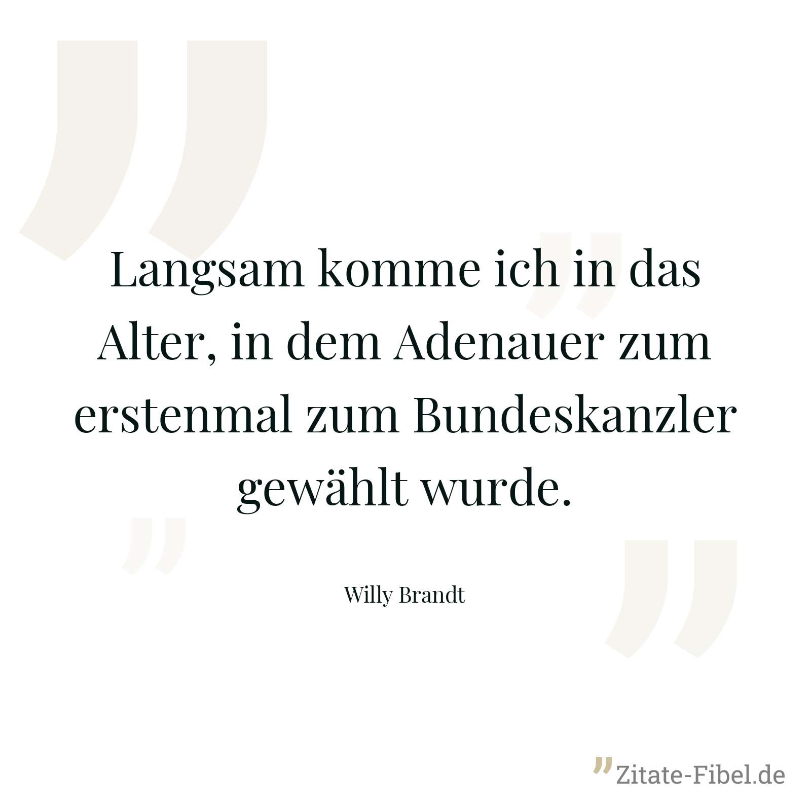 Langsam komme ich in das Alter, in dem Adenauer zum erstenmal zum Bundeskanzler gewählt wurde. - Willy Brandt