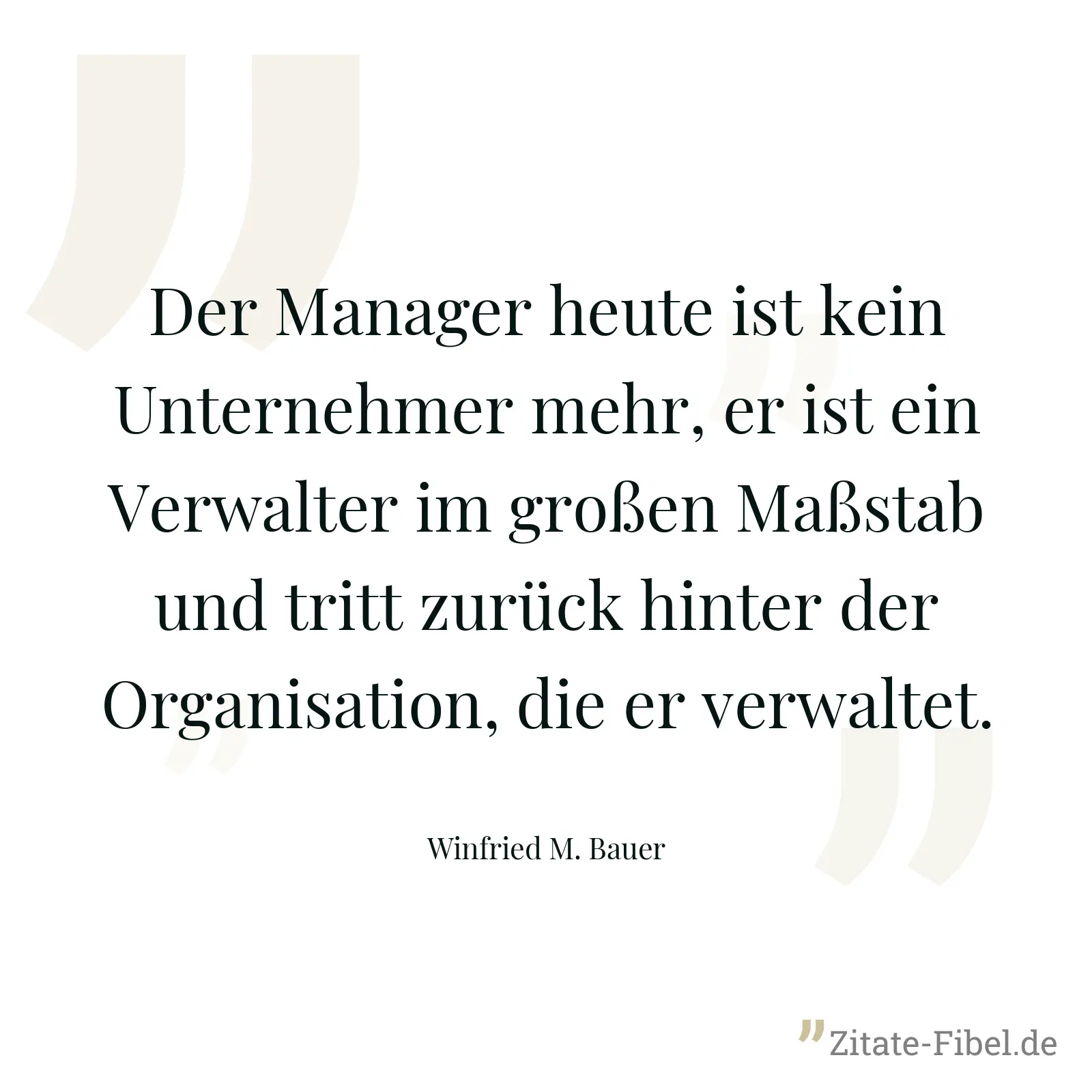 Der Manager heute ist kein Unternehmer mehr, er ist ein Verwalter im großen Maßstab und tritt zurück hinter der Organisation, die er verwaltet. - Winfried M. Bauer