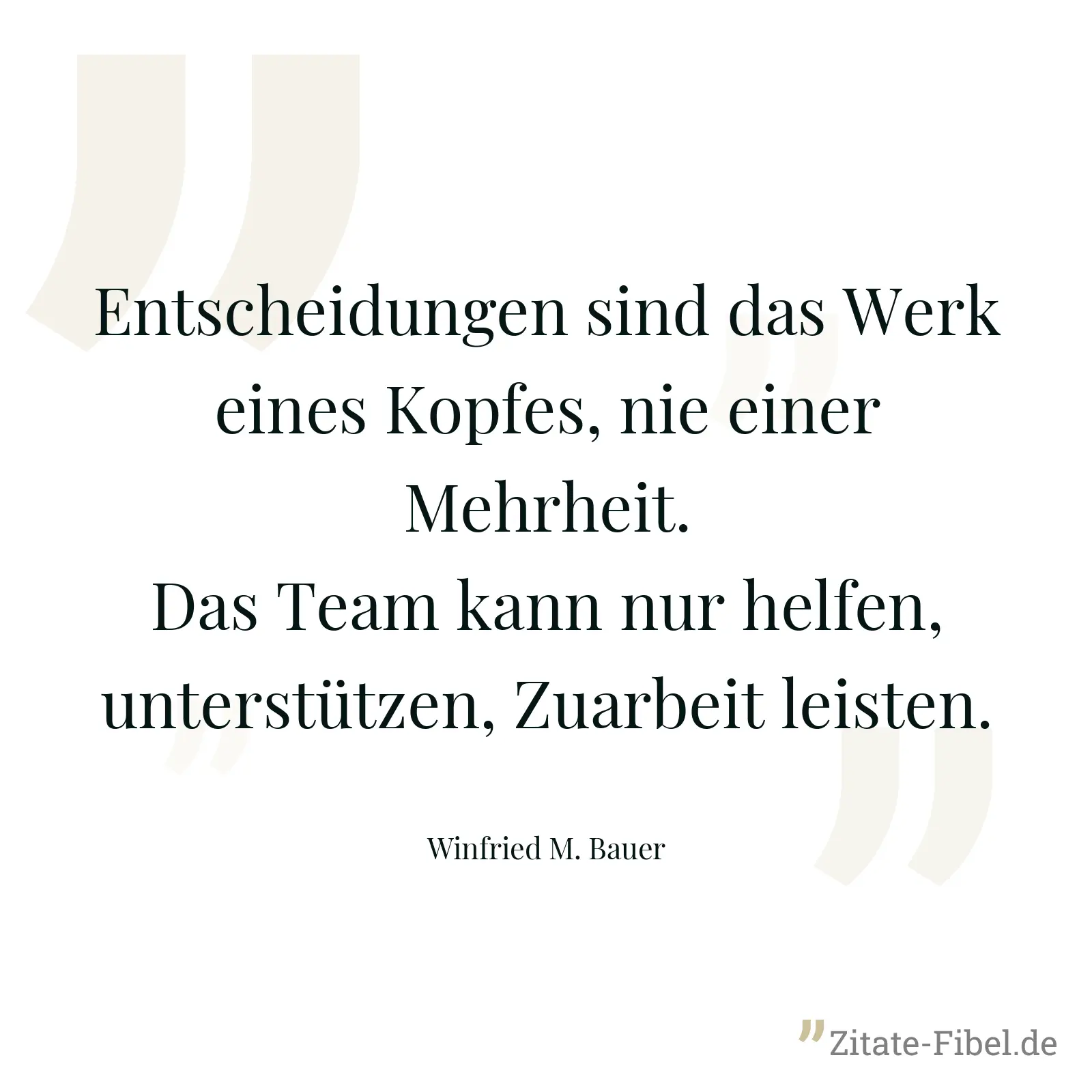 Entscheidungen sind das Werk eines Kopfes, nie einer Mehrheit. Das Team kann nur helfen, unterstützen, Zuarbeit leisten. - Winfried M. Bauer
