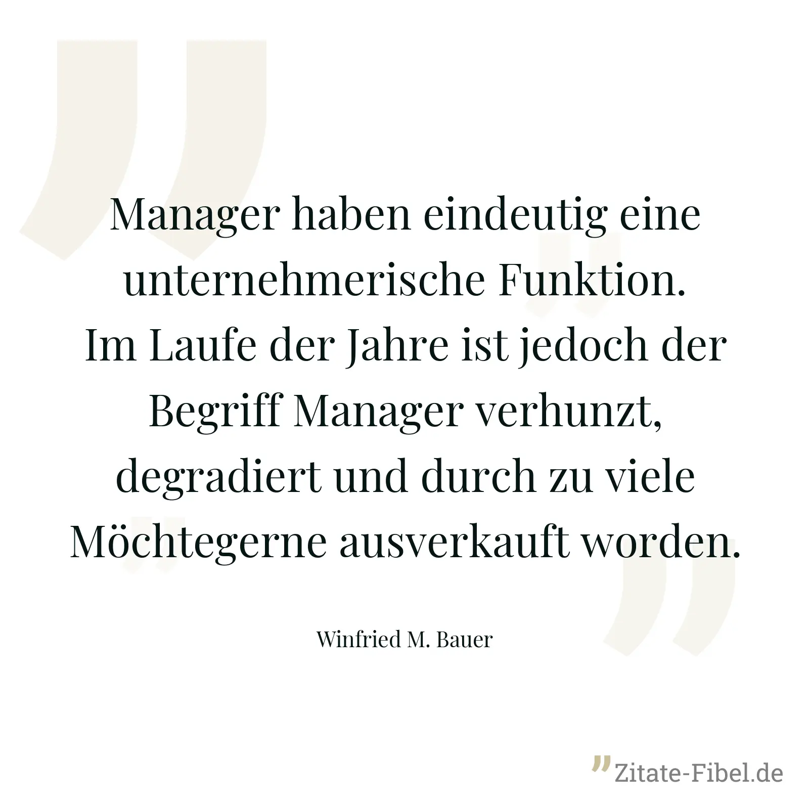 Manager haben eindeutig eine unternehmerische Funktion. Im Laufe der Jahre ist jedoch der Begriff Manager verhunzt, degradiert und durch zu viele Möchtegerne ausverkauft worden. - Winfried M. Bauer