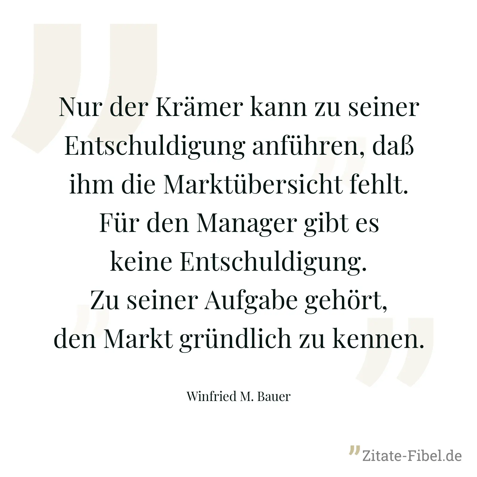 Nur der Krämer kann zu seiner Entschuldigung anführen, daß ihm die Marktübersicht fehlt. Für den Manager gibt es keine Entschuldigung. Zu seiner Aufgabe gehört, den Markt gründlich zu kennen. - Winfried M. Bauer