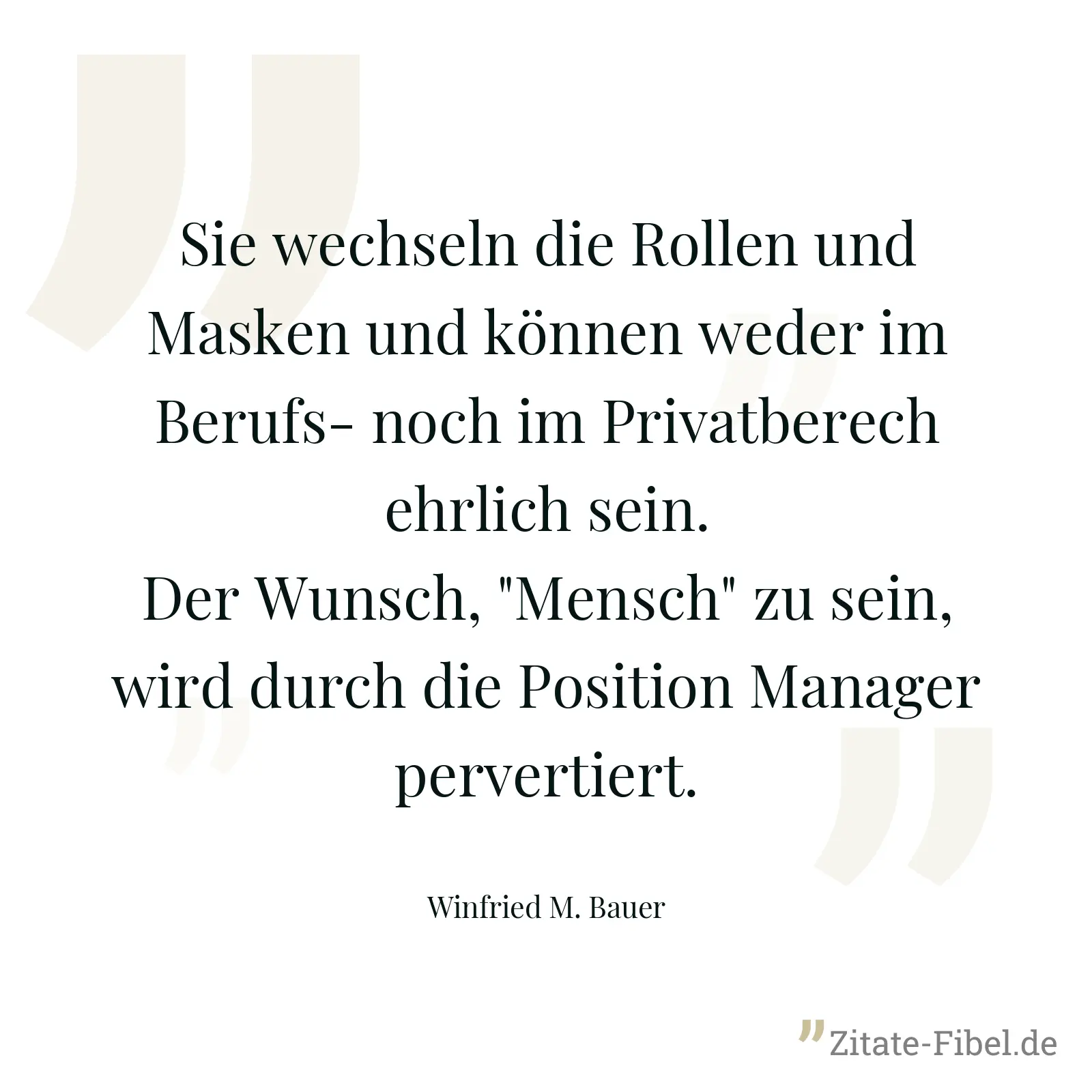 Sie wechseln die Rollen und Masken und können weder im Berufs- noch im Privatberech ehrlich sein. Der Wunsch, "Mensch" zu sein, wird durch die Position Manager pervertiert. - Winfried M. Bauer