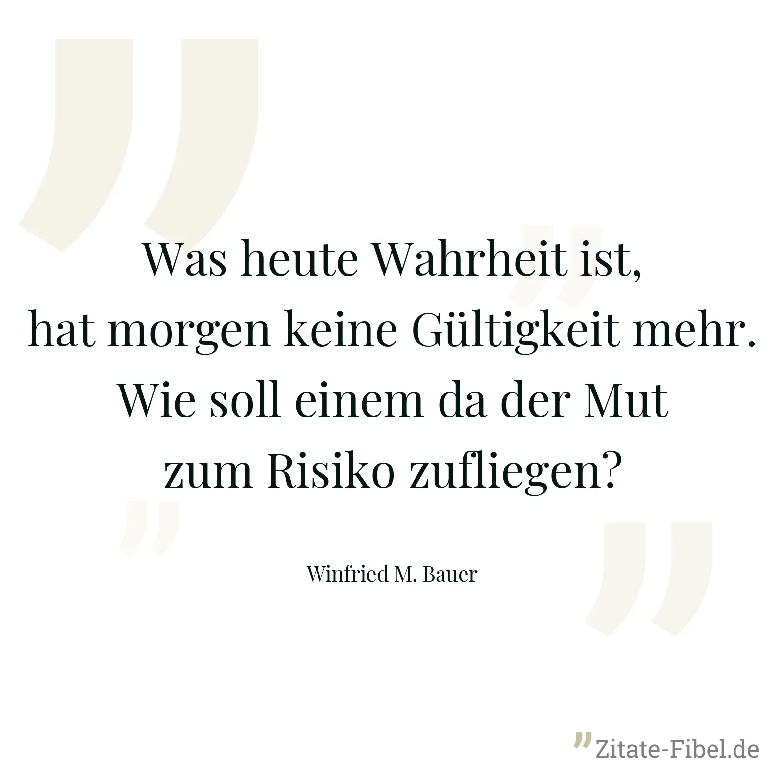 Was heute Wahrheit ist, hat morgen keine Gültigkeit mehr. Wie soll einem da der Mut zum Risiko zufliegen? - Winfried M. Bauer