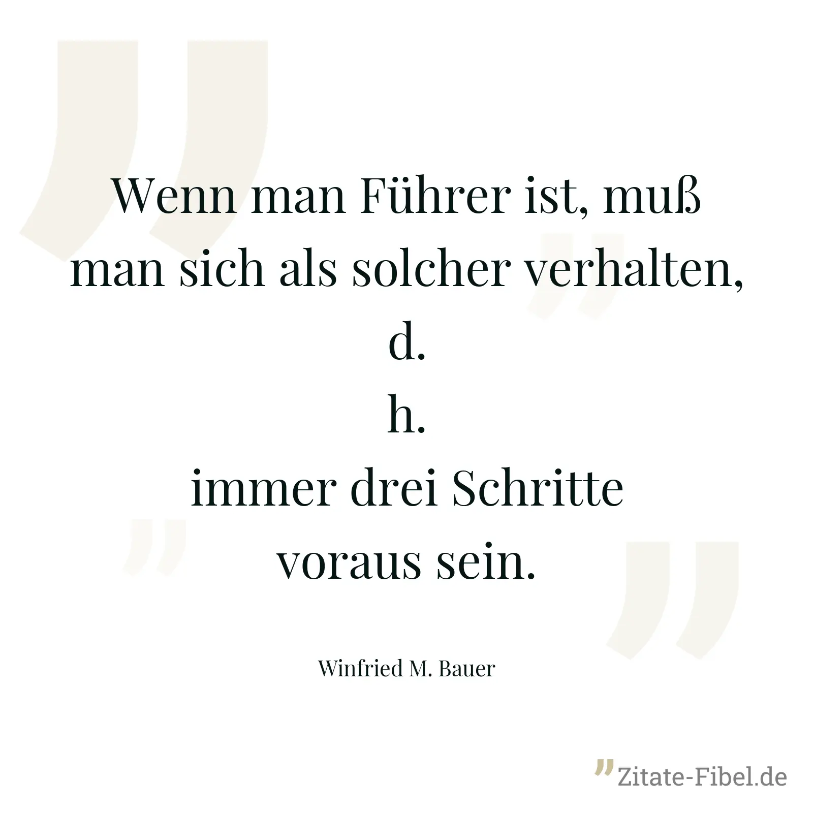 Wenn man Führer ist, muß man sich als solcher verhalten, d.h. immer drei Schritte voraus sein. - Winfried M. Bauer