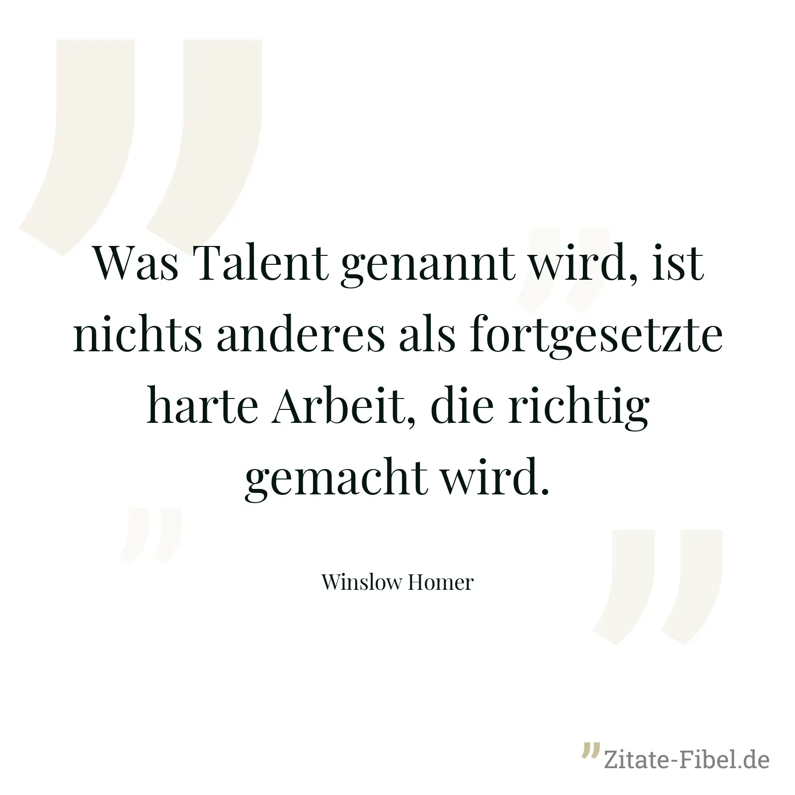 Was Talent genannt wird, ist nichts anderes als fortgesetzte harte Arbeit, die richtig gemacht wird. - Winslow Homer