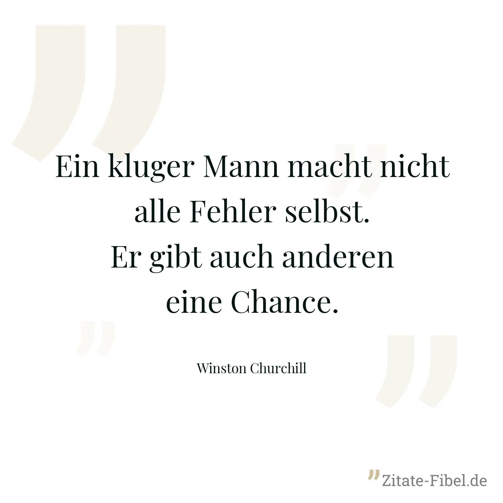 Ein kluger Mann macht nicht alle Fehler selbst. Er gibt auch anderen eine Chance. - Winston Churchill