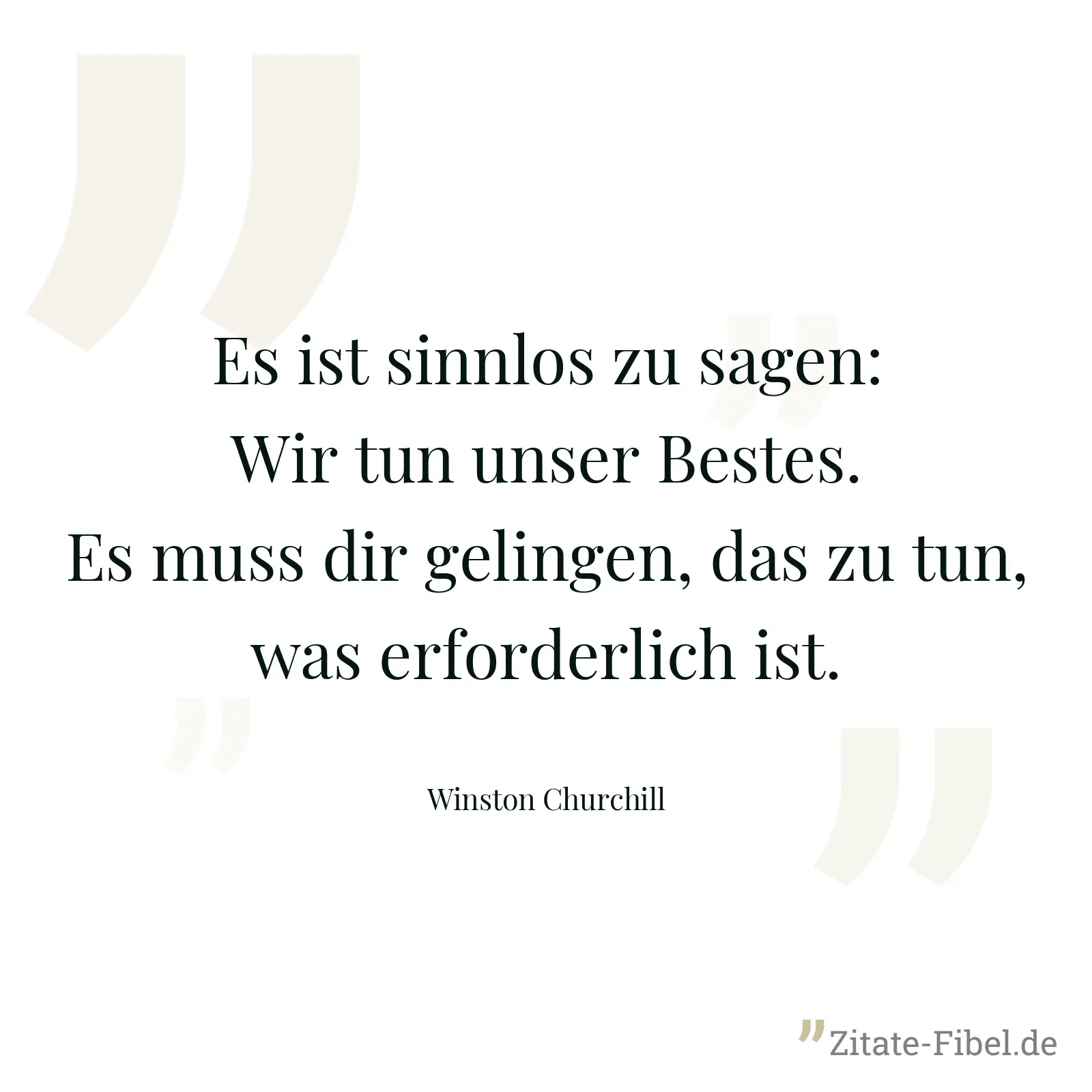 Es ist sinnlos zu sagen: Wir tun unser Bestes. Es muss dir gelingen, das zu tun, was erforderlich ist. - Winston Churchill