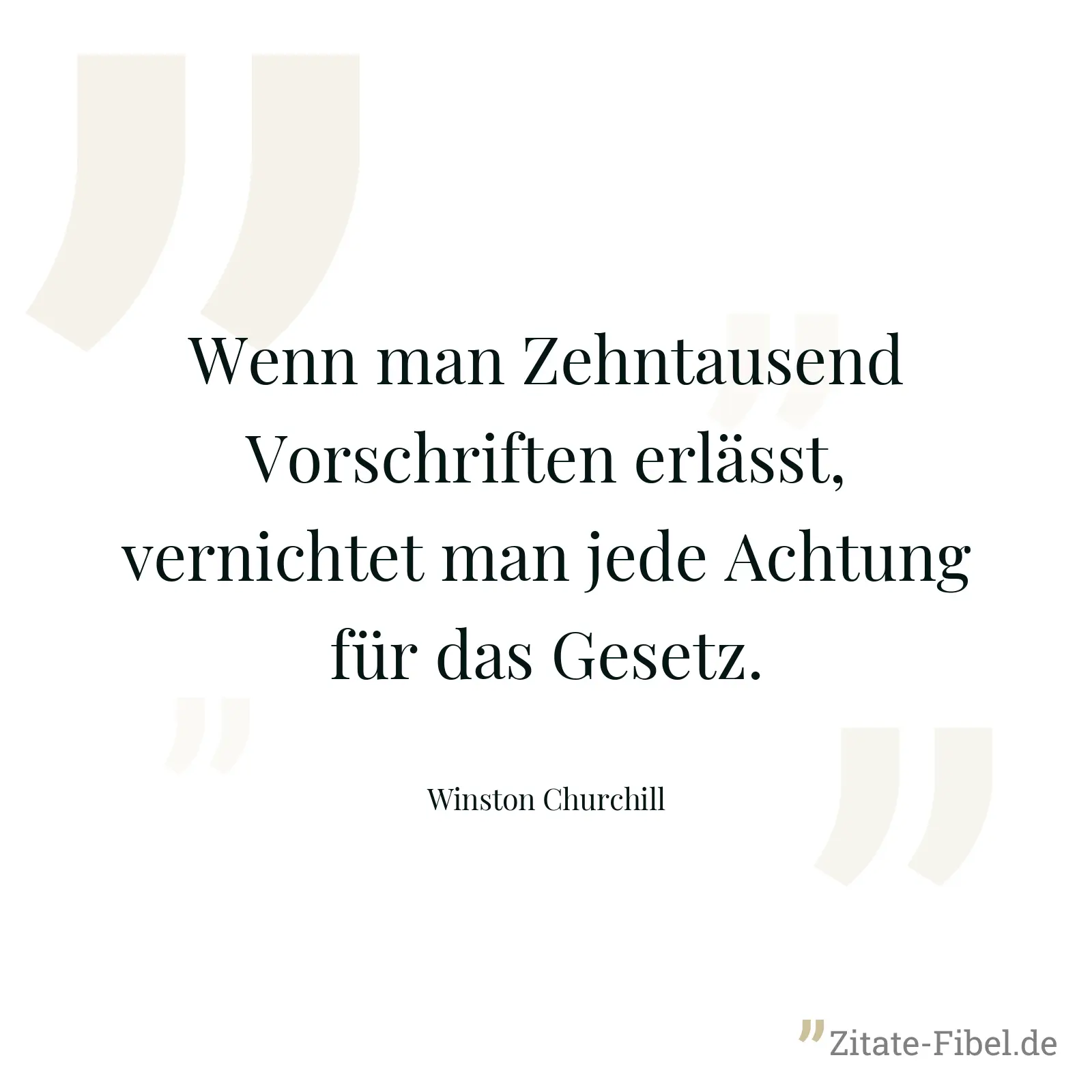 Wenn man Zehntausend Vorschriften erlässt, vernichtet man jede Achtung für das Gesetz. - Winston Churchill