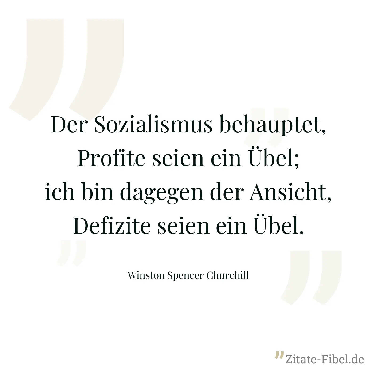 Der Sozialismus behauptet, Profite seien ein Übel; ich bin dagegen der Ansicht, Defizite seien ein Übel. - Winston Spencer Churchill