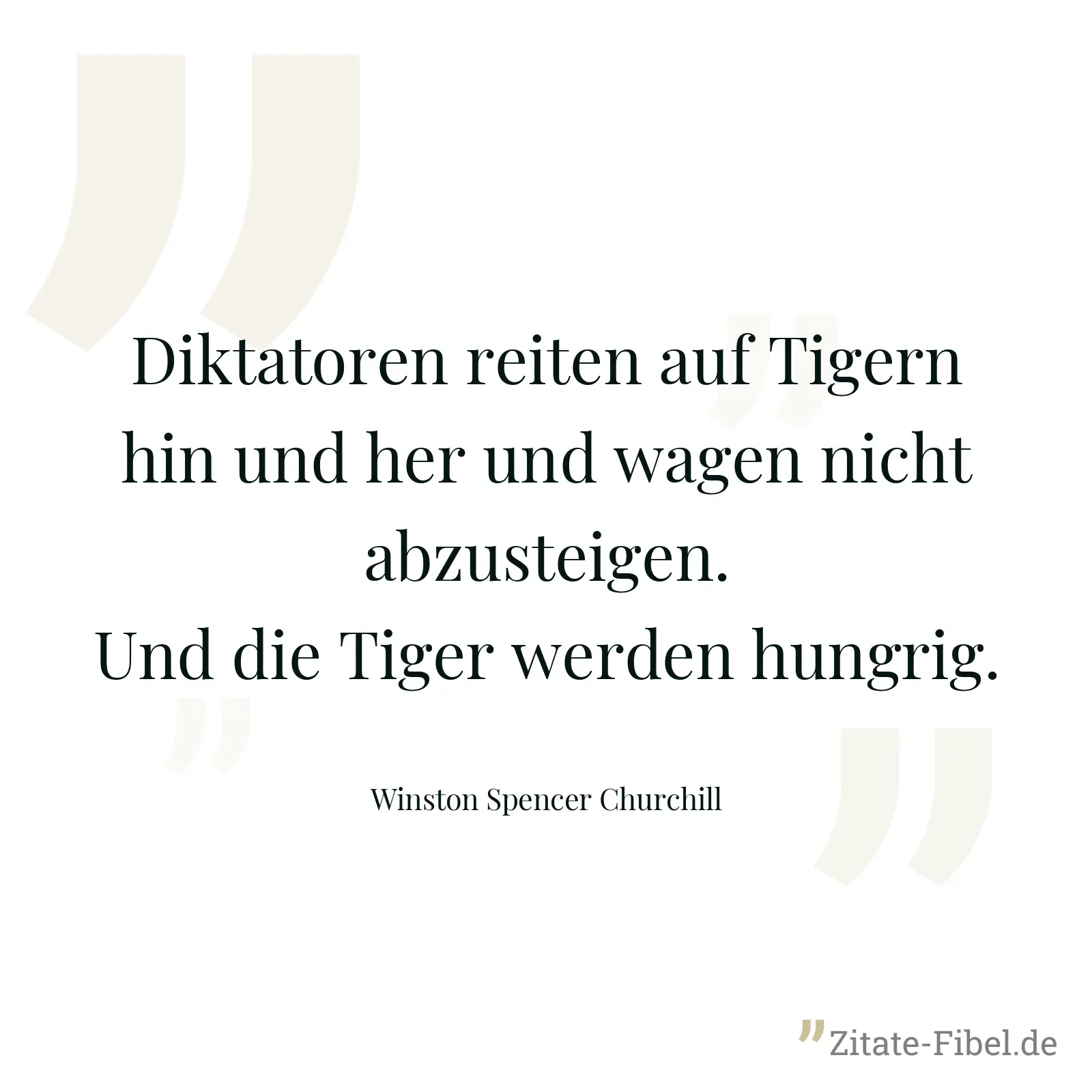 Diktatoren reiten auf Tigern hin und her und wagen nicht abzusteigen. Und die Tiger werden hungrig. - Winston Spencer Churchill