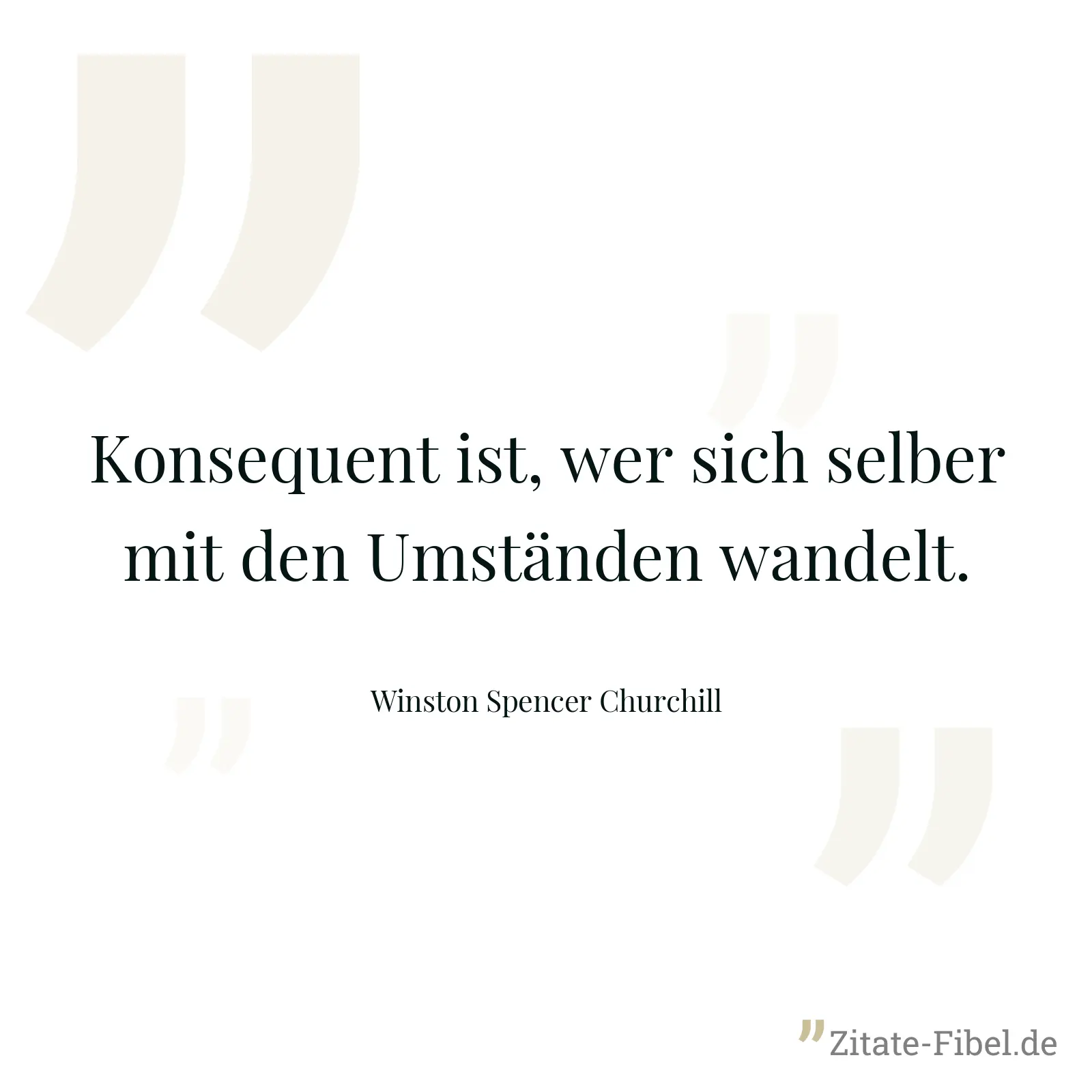 Konsequent ist, wer sich selber mit den Umständen wandelt. - Winston Spencer Churchill