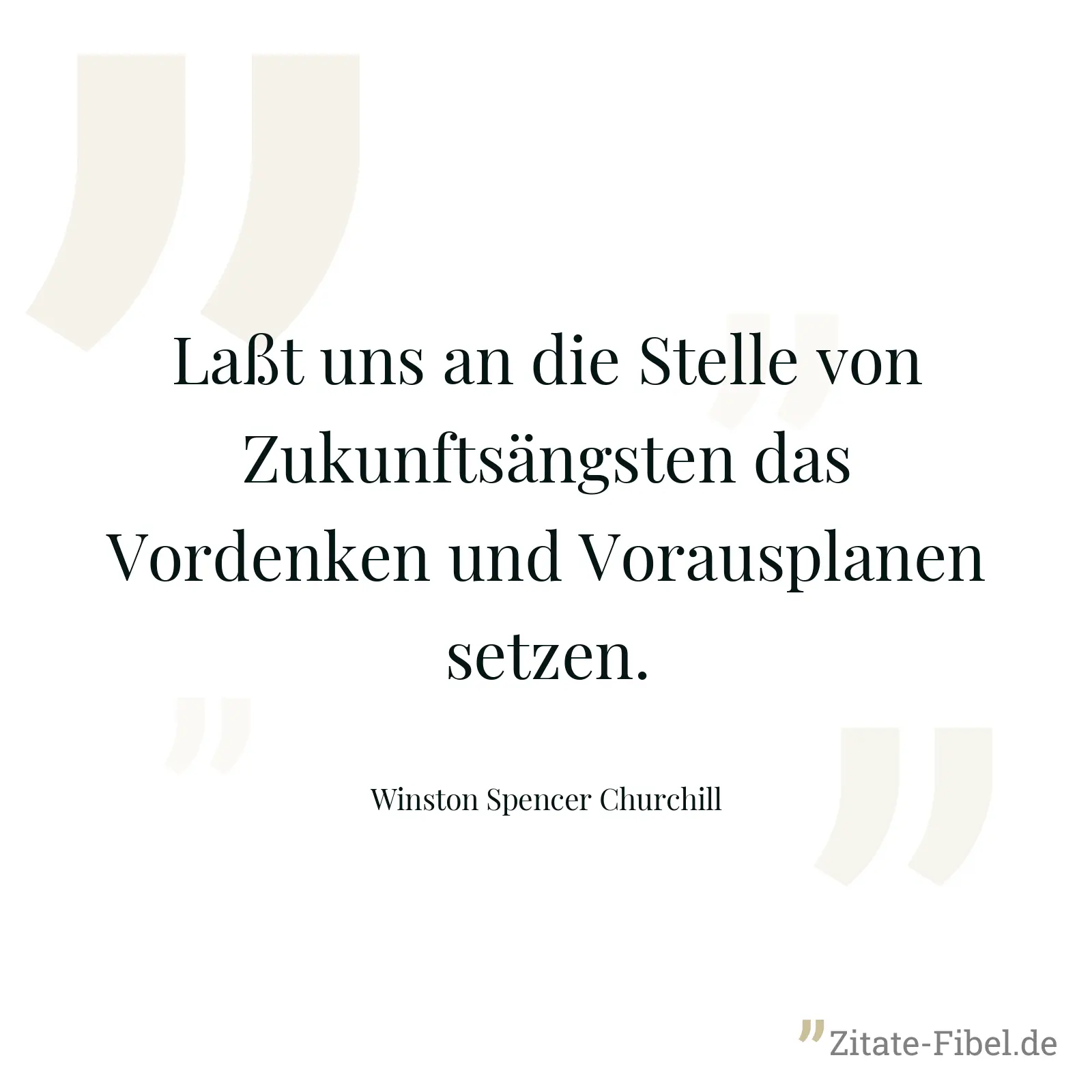 Laßt uns an die Stelle von Zukunftsängsten das Vordenken und Vorausplanen setzen. - Winston Spencer Churchill