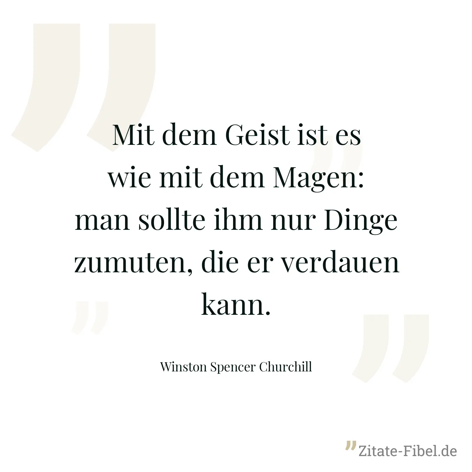Mit dem Geist ist es wie mit dem Magen: man sollte ihm nur Dinge zumuten, die er verdauen kann. - Winston Spencer Churchill