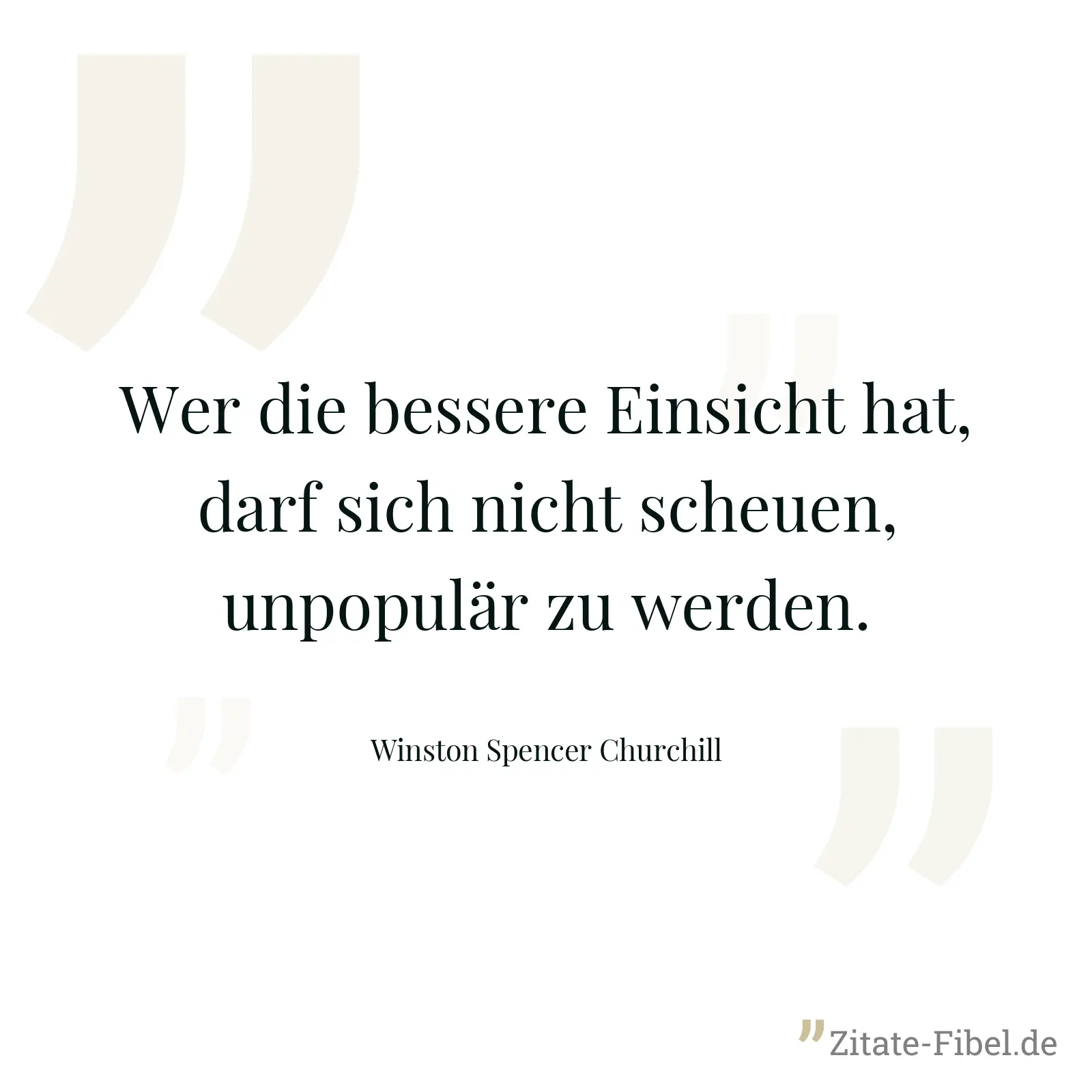 Wer die bessere Einsicht hat, darf sich nicht scheuen, unpopulär zu werden. - Winston Spencer Churchill
