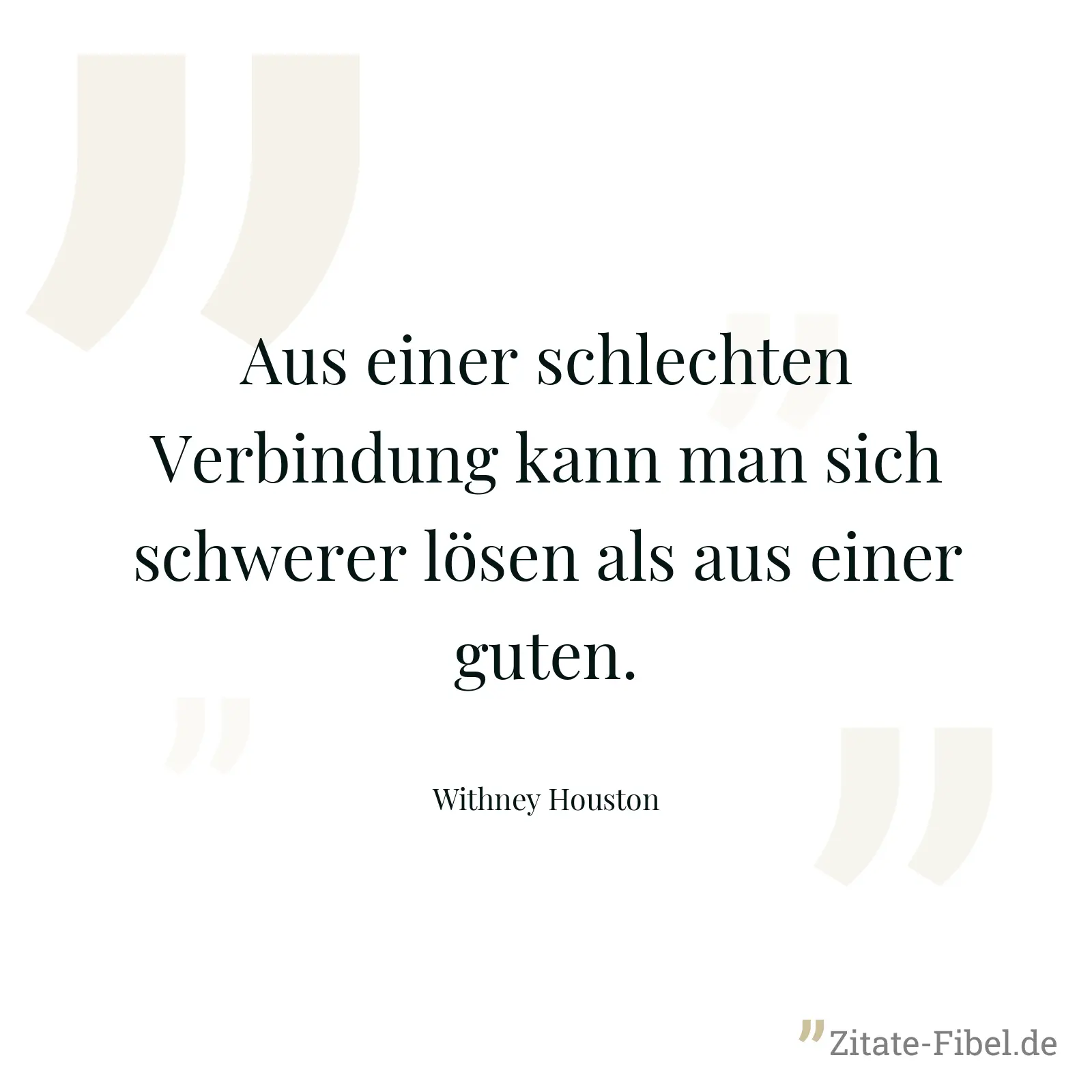 Aus einer schlechten Verbindung kann man sich schwerer lösen als aus einer guten. - Withney Houston