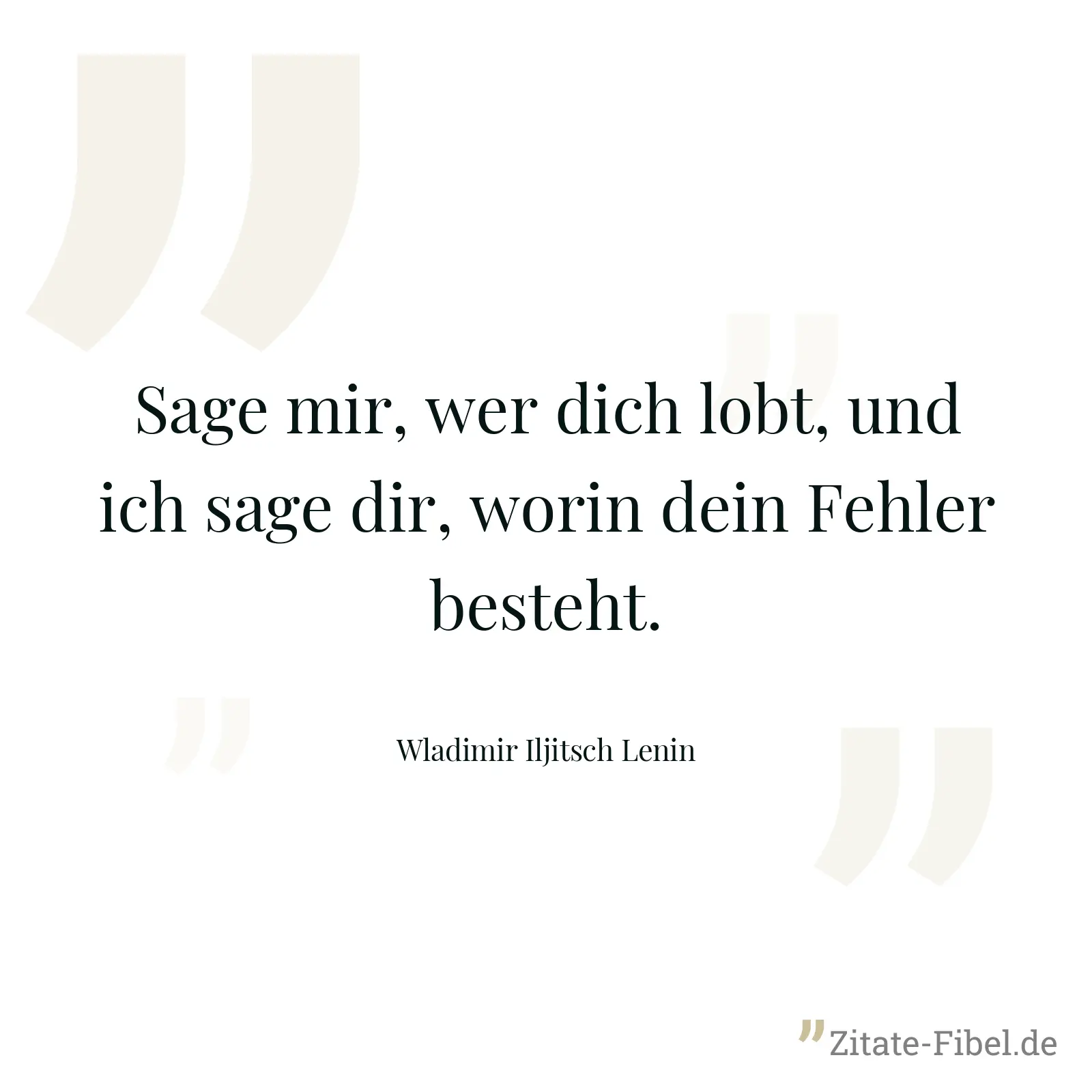 Sage mir, wer dich lobt, und ich sage dir, worin dein Fehler besteht. - Wladimir Iljitsch Lenin