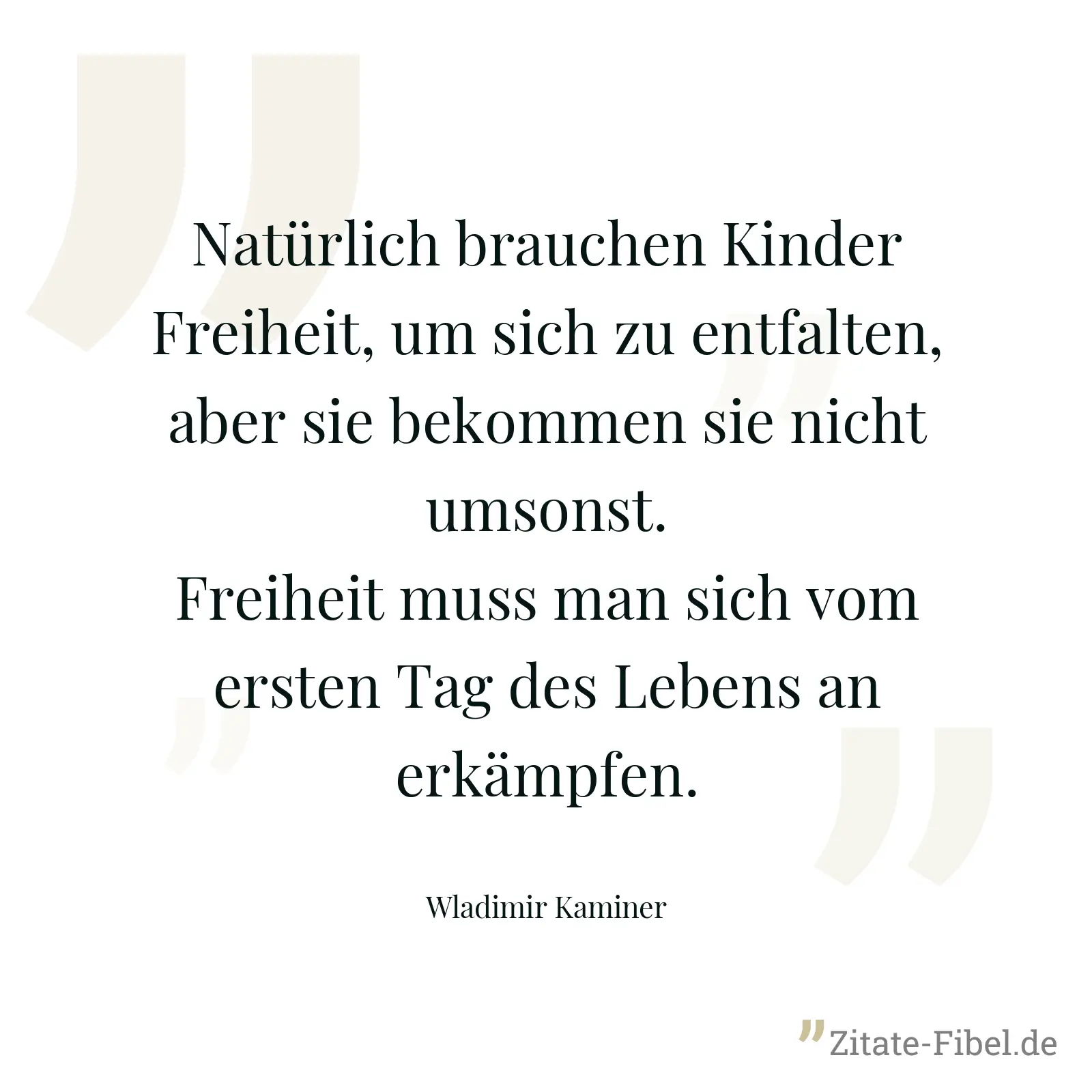 Natürlich brauchen Kinder Freiheit, um sich zu entfalten, aber sie bekommen sie nicht umsonst. Freiheit muss man sich vom ersten Tag des Lebens an erkämpfen. - Wladimir Kaminer