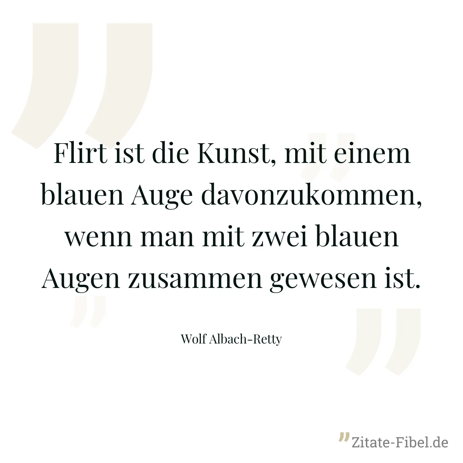 Flirt ist die Kunst, mit einem blauen Auge davonzukommen, wenn man mit zwei blauen Augen zusammen gewesen ist. - Wolf Albach-Retty