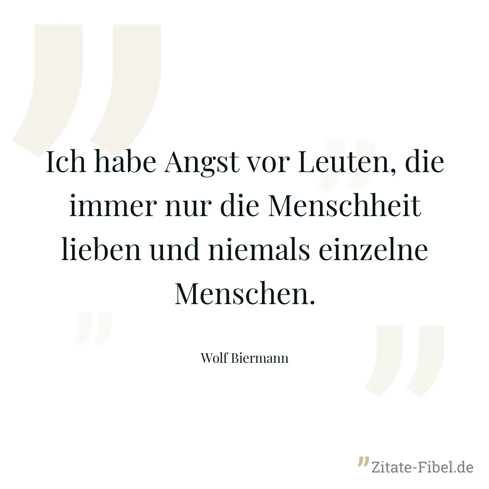 Ich habe Angst vor Leuten, die immer nur die Menschheit lieben und niemals einzelne Menschen. - Wolf Biermann
