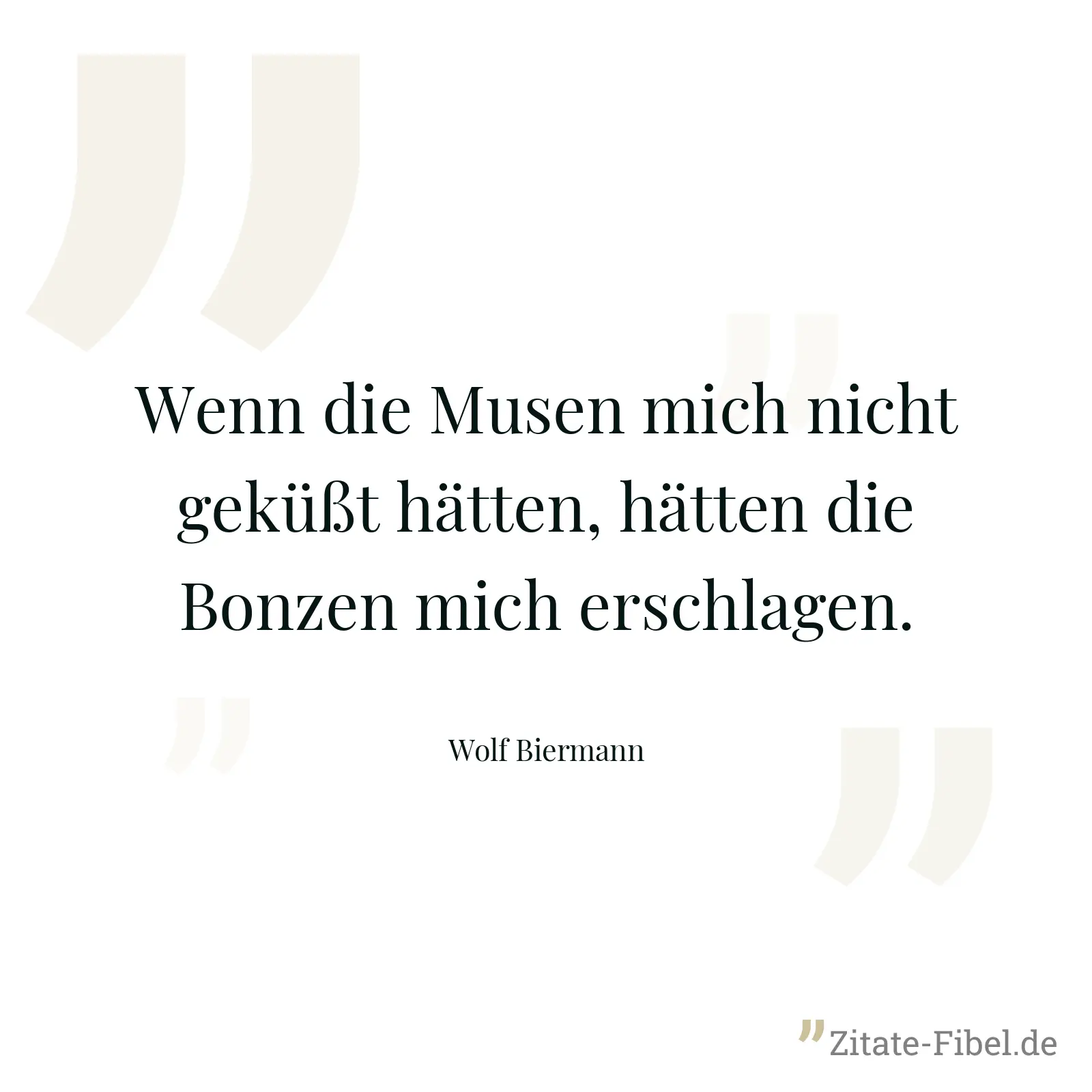 Wenn die Musen mich nicht geküßt hätten, hätten die Bonzen mich erschlagen. - Wolf Biermann