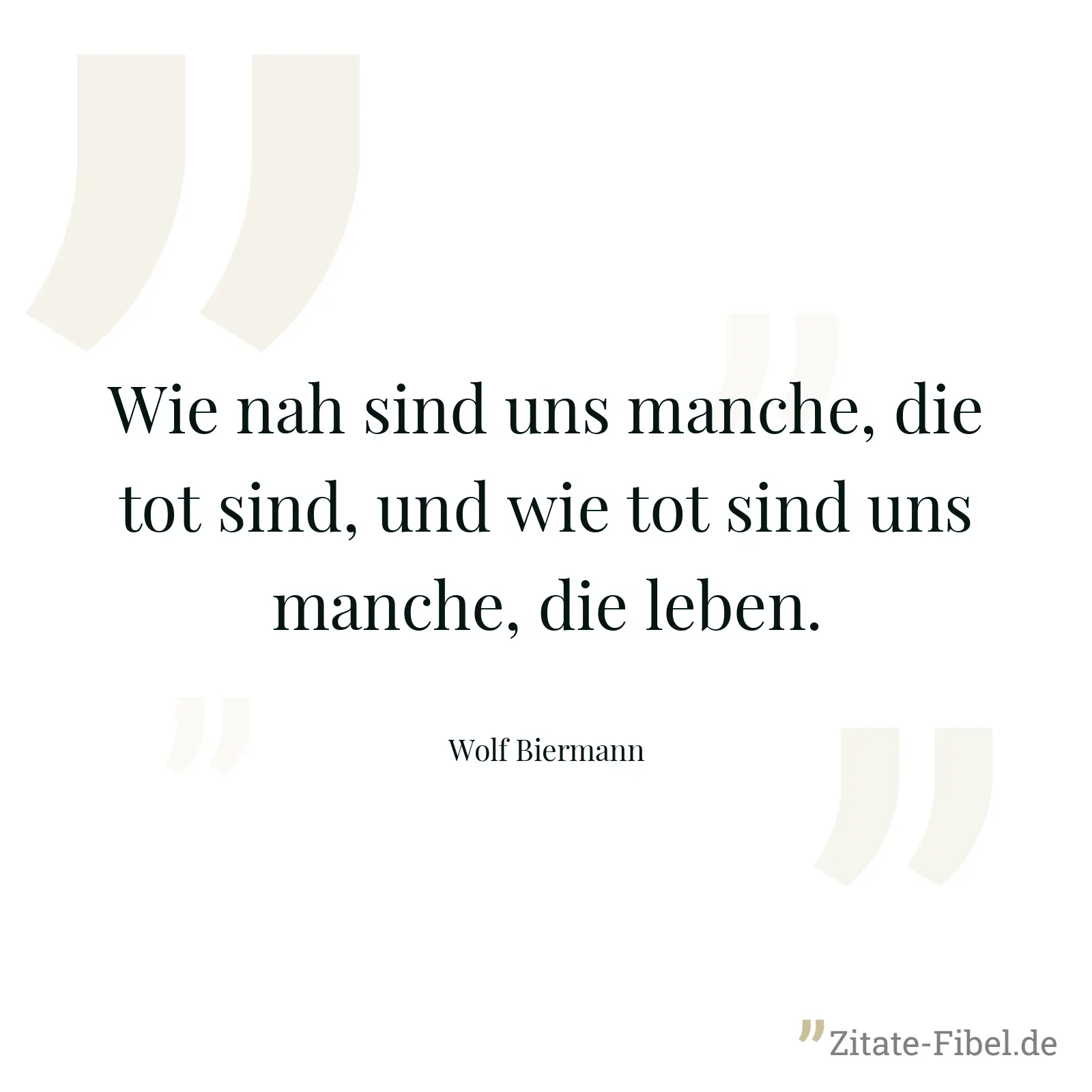Wie nah sind uns manche, die tot sind, und wie tot sind uns manche, die leben. - Wolf Biermann