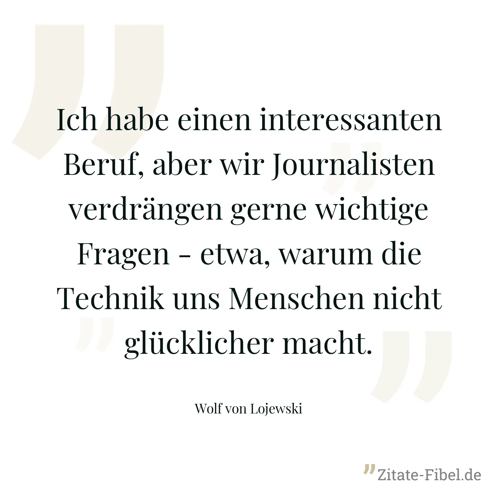 Ich habe einen interessanten Beruf, aber wir Journalisten verdrängen gerne wichtige Fragen - etwa, warum die Technik uns Menschen nicht glücklicher macht. - Wolf von Lojewski